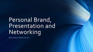 Personal Brand,
Presentation and
Networking
RICHARD PAGÉ M.SC.
 