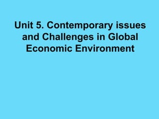 Unit 5. Contemporary issues
and Challenges in Global
Economic Environment
 