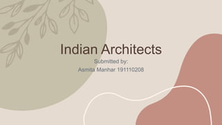 Indian Architects
Submitted by:
Asmita Manhar 191110208
 