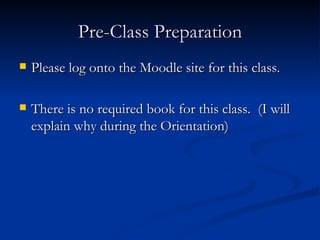 Pre-Class Preparation Please log onto the Moodle site for this class.  There is no required book for this class.  (I will explain why during the Orientation) 