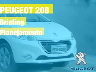 PEUGEOT 208
Brieﬁng
Planejamento
 