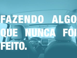 FAZENDO ALGO
QUE NUNCA FOI
FEITO.
 