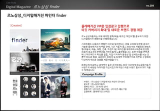 르노삼성 finder                                             no.208



르노삼성_디지털매거진 파인더 finder

 [Creative]                 올레매거진 VIP존 입점광고 집행으로
                            타깃 커버리지 확대 및 새로운 브랜드 경험 제공
                            르노삼성자동차는 자체 제작한 문화/예술 매거진 ‘파인더’를 홍보하기 위한
                            디지털매거진 캠페인을 진행하였습니다.

                            스마트패드 사용자가 캠페인 타깃과 일치한다는 점을 고려해 입점형 광고가
                            가능한 올레매거진 APP을 선택, 기존 자동차 광고 브로셔와 차별화된 컨텐츠
                            형(자동차, 예술, 여행, 건축, 트렌드 등) 매거진을 제작하여 VIP존에 입점함
                            으로써 광고주의 컨텐츠를 자연스럽게 노출하였습니다. 또한 인쇄용 컨텐츠
                            에 스마트패드의 특성을 결합, 직접 터치하여 동영상 및 상세정보를 보는 것
                            뿐만 아니라 퍼즐, 슬라이드 이미지 등 다양한 인터랙션으로 지면을 구성하여
                            타깃에게 새로운 경험을 제공하였습니다.

                            트렌드에 민감하고 경제력이 높은 스마트패드 보유 타깃에게 르노삼성자동차
                            브랜드의 세련된 이미지를 각인시켰으며 자연스러운 브랜드 홍보효과도 거둘
                            수 있었습니다.

                            Campaign Profile

                             브랜드 : 르노삼성 디지털매거진 파인더 [finder]
                             광고주 : 르노삼성자동차
                             캠페인 타깃 : 20-40대 남녀
                             집행기간 : 2012년 2월 22일 ~ 2012년 4월 21일
                             집행매체 : 올레매거진 (VIP존)
 