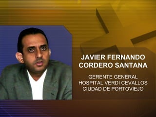 JAVIER FERNANDO
CORDERO SANTANA
GERENTE GENERAL
HOSPITAL VERDI CEVALLOS
CIUDAD DE PORTOVIEJO
 