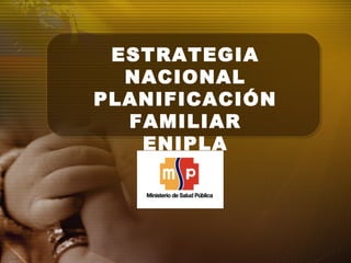 ESTRATEGIA
NACIONAL
PLANIFICACIÓN
FAMILIAR
ENIPLA
 