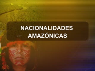 NACIONALIDADES
AMAZÓNICAS
 