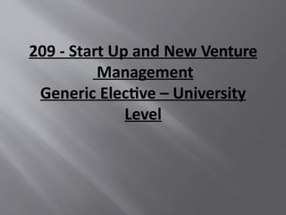 209 - Start Up and New Venture
Management
Generic Elective – University
Level
 