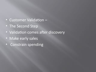 • Customer Validation –
• The Second Step
• Validation comes after discovery
• Make early sales
• Constrain spending
 