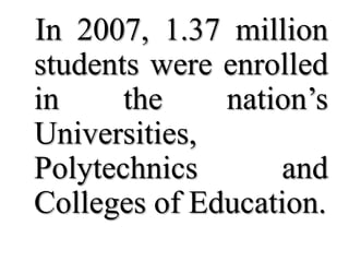 In 2007, 1.37 million
students were enrolled
in     the    nation’s
Universities,
Polytechnics       and
Colleges of Education.
 