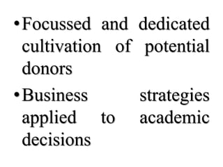 •Focussed and     dedicated
 cultivation of    potential
 donors
•Business         strategies
 applied to       academic
 decisions
 