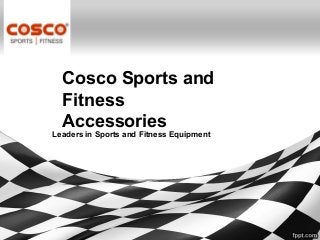 Cosco Sports and
Fitness
Accessories
Leaders in Sports and Fitness Equipment
 