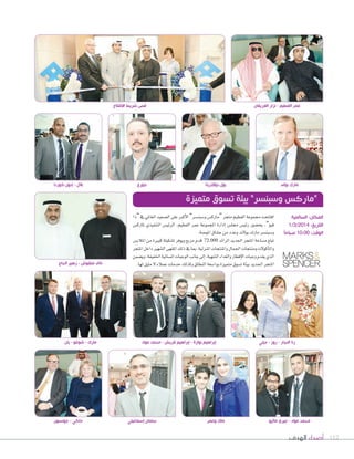 ‫الهدف‬ ‫أصداء‬ 112
‫“ذا‬‫يف‬‫العاملي‬‫ال�صعيد‬‫على‬‫أكرب‬‫ل‬‫ا‬”‫و�صبن�صر‬‫“مارك�س‬‫متجر‬‫الفطيم‬‫جمموعة‬‫افتتحت‬
‫ملارك�س‬ ‫التنفيذي‬ ‫الرئي�س‬ ،‫الفطيم‬ ‫عمر‬ ‫املجموعة‬ ‫إدارة‬‫ا‬ ‫جمل�س‬ ‫رئي�س‬ ‫بح�صور‬ ،”‫فيو‬
.‫املو�صة‬‫ع�صاق‬‫من‬‫وعدد‬‫بولند‬‫مارك‬‫و�صبن�صر‬
‫املالب�س‬‫من‬‫كبرية‬‫ت�صكيلة‬‫ويوفر‬‫مربع‬‫قدم‬ 72.000 ‫الرائد‬‫اجلديد‬‫املتجر‬‫م�صاحة‬‫تبلغ‬
‫املتجر‬‫داخل‬‫ال�صهري‬‫املقهى‬‫ذلك‬‫يف‬‫مبا‬،‫املنزلية‬‫واملنتجات‬‫اجلمال‬‫ومنتجات‬‫أكولت‬‫ا‬‫وامل‬
‫وي�صمن‬،‫اخلفيفة‬‫امل�صائية‬‫الوجبات‬‫جانب‬‫إلى‬‫ا‬،‫ال�صهية‬‫والغداء‬‫إفطار‬‫ل‬‫ا‬‫وجبات‬‫يقدم‬‫الذي‬
.‫لها‬‫مثيل‬‫ل‬‫عمالء‬‫خدمات‬‫وكذلك‬‫النطاق‬‫ووا�صعة‬‫متميزة‬‫ت�صوق‬‫بيئة‬‫اجلديد‬‫املتجر‬
‫متميزة‬ ‫تسوق‬ ‫بيئة‬ ”‫وسبنسر‬ ‫“ماركس‬
‫الحاج‬ ‫زهير‬ - ‫منقوش‬ ‫خالد‬
‫يان‬ - ‫شوغو‬ - ‫مارك‬
‫جونسون‬ - ‫جاكي‬ ‫إسماعيلي‬ ‫سلمان‬
‫عواد‬ ‫محمد‬ - ‫قريش‬ ‫إبراهيم‬ - ‫نوارة‬ ‫إبراهيم‬ ‫جيلي‬ - ‫روز‬ - ‫النجار‬ ‫رنا‬
‫السالمية‬ :‫المكان‬
1/3/2014 :‫التاريخ‬
ً‫ا‬‫صباح‬ 10:00 :‫الوقت‬
‫كوردا‬ ‫إدون‬ - ‫بالل‬ ‫جورج‬ ‫دوالترية‬ ‫بول‬ ‫بولند‬ ‫مارك‬
‫االفتتاح‬ ‫شريط‬ ‫قص‬ ‫العريفان‬ ‫نزار‬ - ‫الفطيم‬ ‫عمر‬
‫ماثيو‬ ‫جيري‬ - ‫عواد‬ ‫محمد‬‫وعمر‬ ‫ملك‬
 