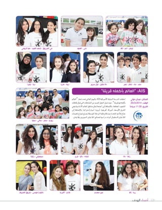 ‫الهدف‬ ‫أصداء‬ 120
‫“العامل‬‫�سعار‬‫حتت‬‫العاملي‬‫باليوم‬AIS ‫أمريكية‬‫ل‬‫ا‬‫الدولية‬‫املدر�سة‬‫احتفلت‬
‫ثقافات‬‫متثل‬‫التي‬‫الن�ساطات‬‫من‬‫العديد‬‫احلفل‬‫�سمل‬‫حيث‬،”‫قريتنا‬‫هو‬‫أكمله‬‫ا‬‫ب‬
‫وهي‬‫أ�سا�سية‬‫ل‬‫ا‬‫العامل‬‫مناطق‬‫متثل‬‫أجنحة‬‫ا‬‫إلى‬‫ا‬‫إ�سافة‬‫ل‬‫با‬،‫املختلفة‬‫ال�سعوب‬
‫إلى‬‫ا‬ ‫إ�سافة‬‫ل‬‫با‬ ،‫أ�سرتاليا‬‫ا‬‫و‬ ‫آ�سيا‬‫ا‬ ،‫أوروبا‬‫ا‬ ،‫أفريقيا‬‫ا‬ ،‫أمريكا‬‫ا‬ ،‫أو�سط‬‫ل‬‫ا‬ ‫ال�سرق‬
‫ملخيمات‬‫منوذج‬‫ب�سنع‬‫املتو�سطة‬‫املرحلة‬‫طلبة‬‫قام‬‫حيث‬‫املتحدة‬‫أمم‬‫ال‬‫ل‬‫جناح‬
.‫لبنان‬‫يف‬‫ال�سوريني‬‫الالجئني‬‫ل�سالح‬‫درا�سية‬‫أدوات‬‫ا‬‫ل�ستقبال‬‫الالجئني‬
”‫قريتنا‬ ‫بأكمله‬ ‫“العالم‬ :AIS
‫رقية‬ - ‫سيهيفي‬ ‫دانا‬ - ‫راما‬
‫المتروك‬ ‫شروق‬ - ‫موسى‬ ‫كلوديا‬ ‫آالبرينا‬ - ‫فادي‬ ‫مهدي‬ ‫عبير‬ ‫تاال‬ - ‫رينا‬
‫فرح‬ - ‫داليا‬ - ‫شبانه‬
‫سيليا‬ - ‫سالي‬ - ‫سمر‬ - ‫روزي‬
‫حولي‬ ‫ميدان‬ :‫المكان‬
20/3/2014 :‫الوقت‬
ً‫ا‬‫صباح‬ 11:30 :‫التاريخ‬
‫الرومي‬ ‫هيا‬ - ‫العبيد‬ ‫شهد‬ - ‫المرزوق‬ ‫مي‬
‫ايفرا‬ - ‫دينا‬ ‫ماريا‬ - ‫ديما‬ ‫سرور‬ ‫ليال‬ - ‫مقبل‬ ‫دانا‬ ‫عمر‬ - ‫غنام‬ - ‫جاد‬ - ‫حمد‬
‫العنود‬ - ‫جنى‬ ‫تاال‬ - ‫آدم‬ - ‫إيمان‬
 