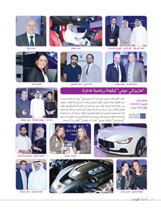 ‫الهدف‬ ‫أصداء‬ 130
‫اجلديدة‬‫الريا�سية‬‫�سيدان‬”‫جيبلي‬‫“مازيراتي‬‫�سيارة‬‫إنها‬‫ا‬،‫والروح‬‫والقلب‬‫العقل‬‫تنا�سد‬
‫بح�سور‬ ،‫الكويت‬ ‫يف‬ ‫مازيراتي‬ ‫ل�سيارات‬ ‫الر�سمي‬ ‫الوكيل‬ ‫الزياين‬ ‫�سركة‬ ‫أطلقتها‬‫ا‬ ‫التي‬
‫والهند‬ ‫أفريقيا‬‫ا‬‫و‬ ‫أو�سط‬‫ل‬‫ا‬ ‫ال�سرق‬ ‫مازيراتي‬ ‫عام‬ ‫مدير‬ ،‫دافيز‬ ‫ديريك‬ ‫ال�سركة‬ ‫عام‬ ‫مدير‬
‫احلرفية‬ ‫يف‬ ‫وا�سحة‬ ‫مبيزة‬ ‫ال�سيارة‬ ‫وتتميز‬ ،‫ال�سركة‬ ‫إداريي‬‫ا‬ ‫من‬ ‫وعدد‬ ‫الك�سندر‬ ‫فلوريان‬
‫الفخامة‬ ‫مزايا‬ ‫ذلك‬ ‫يف‬ ‫مبا‬ ،‫الدقيقة‬ ‫والتفا�سيل‬ ‫الداخلية‬ ‫املق�سورة‬ ‫ملحتويات‬ ‫إبداعية‬‫ل‬‫ا‬
‫الداخلية‬‫املق�سورة‬‫وجلد‬‫للتعديل‬‫القابلة‬‫والدوا�سات‬‫باللم�س‬‫تعمل‬‫التي‬‫التحكم‬‫�سا�سة‬‫مثل‬
.‫�سماعة‬15 ‫من‬ ‫ن‬ّ‫و‬‫املك‬ ”‫ويلكين�س‬ ‫آند‬‫ا‬ ‫“باوارز‬ ‫ال�سوتي‬ ‫والنظام‬ ”‫فراو‬ ‫“بولرتونا‬
‫فاخرة‬ ‫رياضية‬ ‫أيقونة‬ ”‫جيبلي‬ ‫“مازيراتي‬
‫سليمان‬ ‫بشير‬ - ‫العبداهلل‬ ‫يوسف‬ - ‫حداد‬ ‫رشا‬
‫محمود‬ ‫سامر‬ - ‫الرشيدي‬ ‫فهد‬ ‫الديك‬ ‫هديل‬ - ‫الزهيري‬ ‫لولوة‬
‫الجاسم‬ ‫عبدالرحمن‬ - ‫الشايع‬ ‫أسماء‬
‫المهيني‬ ‫محمد‬ - ‫ناجي‬ ‫أحمد‬
‫ميرفت‬ - ‫ميساء‬
‫المكان:الري‬
18/3/2014 :‫التاريخ‬
ً‫مساء‬ 7:00:‫الوقت‬
‫ناستا‬ ‫كاثرين‬ ‫يونس‬ ‫يونس‬ - ‫الشريف‬ ‫عمرو‬
‫دولة‬ ‫محمد‬ ‫سليمان‬ ‫حمد‬ ‫الكساندر‬ ‫فلوريان‬ - ‫الزياني‬ ‫نائل‬ - ‫المرزوق‬ ‫فهد‬
 