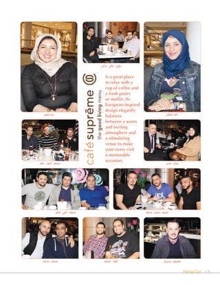 Hang Out 190
Is a great place
to relax with a
cup of coffee and
a fresh pastry
or muffin. Its
European-inspired
design elegantly
balances
between a warm
and inviting
atmosphere and
a stimulating
venue to make
your every visit
a memorable
occasion.
‫عامر‬ - ‫علي‬ - ‫محمد‬ ‫محمد‬ - ‫باسل‬ - ‫محمد‬
‫خالد‬ - ‫أحمد‬ - ‫حسام‬
‫محمد‬ - ‫محمد‬
‫سمير‬ ‫دينا‬
‫براني‬ - ‫دوني‬ - ‫روني‬
‫حسام‬ - ‫اجود‬
‫ناصر‬ - ‫سناء‬
‫ديدريان‬ ‫معجوب‬
‫سلطان‬ ‫داليا‬
 