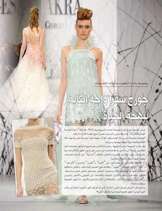 Fashion 22Fashion 2222
‫الكآبة‬‫واجه‬‫ا‬‫ر‬‫شق‬‫جورج‬
‫الحياة‬‫ببهجة‬
‫اخلم�سينات‬‫موديالت‬‫ا�ستلهمت‬‫�ساحرة‬‫جمموعة‬
‫الهند�سة‬‫“مدينة‬‫�سالة‬‫يف‬،2014 ‫و�سيف‬‫لربيع‬‫اجلديدة‬‫جمموعته‬‫�سقرا‬‫جورج‬‫امل�سمم‬‫عر�ض‬
.‫الراقية‬‫أزياء‬‫ال‬‫ل‬‫املو�سة‬‫أ�سبوع‬‫ا‬‫�سمن‬،‫الفرن�سية‬‫باري�ض‬‫مدينة‬‫يف‬”‫والرتاث‬‫املعمارية‬
‫حالة‬ ‫مواجهة‬ ‫على‬ ‫م�سممة‬ ‫�سقرا‬ ‫ملهمة‬ ‫أن‬‫ا‬ ‫كما‬ ،‫اخلم�سينات‬ ‫مرحلة‬ ‫من‬ ‫م�ستوحاة‬ ‫املجموعة‬
.‫و�سرورها‬‫وبهجتها‬‫للحياة‬‫حبها‬‫مل�سلحة‬‫آبة‬‫ا‬‫الك‬
‫أدق‬‫ا‬‫ب‬ ‫واهتمامه‬ ‫ألوانها‬‫ا‬‫و‬ ‫بت�ساميمها‬ ‫أنفا�ض‬‫ال‬‫ل‬ ‫وحاب�سة‬ ،‫بتنوعها‬ ‫�ساحرة‬ ‫املجموعة‬ ‫جاءت‬ ‫وقد‬
‫هند�سية‬ ‫أ�سكال‬‫ا‬‫ب‬ ‫الظهر‬ ‫تزيني‬ ‫على‬ ‫حر�ض‬ ‫من‬ ‫ت�ساميمه‬ ‫يف‬ ‫به‬ ‫متيز‬ ‫ما‬ ‫إلى‬‫ا‬ ً‫ال‬‫و�سو‬ ،‫التفا�سيل‬
‫العار�سات‬ ‫أج�سام‬‫ا‬ ‫على‬ ”‫و“الدرابية‬ ‫العالية‬ ‫والتنانري‬ ‫الق�سرية‬ ‫الف�ساتني‬ ‫جانب‬ ‫إلى‬‫ا‬ ‫متنوعة‬
.‫واجلاذبية‬‫أنوثة‬‫ال‬‫وا‬‫ال�سحر‬‫عليها‬ ً‫ا‬‫م�سيف‬
”‫أورغنزا‬‫ال‬‫و“ا‬ ‫واحلرير‬ ”‫و“الكريب‬ ”‫“االميه‬ ‫من‬ ،‫باليد‬ ‫املر�سومة‬ ‫من‬ ‫فكانت‬ ‫أقم�سة‬‫ال‬‫ا‬ ‫أما‬‫ا‬
‫أ�سكالها‬‫ا‬‫ب‬ ‫واملعادن‬ ،‫البال�ستيك‬ ‫امل�سمم‬ ‫طوع‬ ‫وكعادته‬ ،”‫و“الغيبور‬ ‫ال�سفاف‬ ‫الرقيق‬ ”‫و“التول‬
،‫وحتدياته‬ ‫الع�سر‬ ‫حتاكي‬ ‫بت�ساميم‬ ‫امل�ستقبل‬ ‫ي�ست�سرف‬ ‫أنه‬‫ا‬‫وك‬ ‫ت�ساميمه‬ ‫يف‬ ‫أدخلها‬‫ا‬‫و‬ ‫امل�سعة‬
‫�وردي‬�‫ل‬‫وا‬ ‫أ�سفر‬‫ال‬‫وا‬ ‫الليموين‬ ‫من‬ ،‫واملتنا�سقة‬ ‫املتنوعة‬ ‫�وان‬�‫ل‬‫أ‬‫ال‬‫�ا‬�‫ب‬ ‫م�سعة‬ ‫فنية‬ ‫لوحة‬ ‫ف�سكلت‬
‫املجموعة‬ ‫أعطى‬‫ا‬ ‫ما‬ ،‫أبي�ض‬‫ال‬‫وا‬ ‫البا�ستيل‬ ‫ألوان‬‫ا‬ ‫إلى‬‫ا‬ ‫إ�سافة‬‫ال‬‫با‬ ،‫أخ�سر‬‫ال‬‫وا‬ ‫والفو�سيا‬ ”‫و“الكلي�سني‬
.‫و�سحرها‬‫بريقها‬
‫جانب‬‫إلى‬‫ا‬‫احلامل‬‫أبي�ض‬‫ال‬‫ا‬‫اللون‬‫فيه‬‫تداخل‬‫الذي‬،‫الباذخ‬‫العر�ض‬‫بف�ستان‬‫العر�ض‬‫�سقرا‬‫واختتم‬
•‫امللكي‬‫بال�سكل‬‫الرومان�سية‬‫فجمع‬،‫الرقيق‬‫الوردي‬‫اللون‬
‫الكآبة‬‫واجه‬‫ا‬‫ر‬‫شق‬‫جورج‬‫الكآبة‬‫واجه‬‫ا‬‫ر‬‫شق‬‫جورج‬
‫الهند�سة‬‫“مدينة‬
.‫الراقية‬‫أزياء‬
 