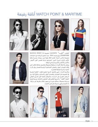 Style 34
‫رفيعة‬ ‫أناقة‬ MATCH POINT & MARITIME
MATCH POINT & ‫جمموعة‬ LACOSTE ”‫“لكو�شت‬ ‫�ت‬�‫ق‬��‫ل‬��‫ط‬‫أ‬‫ا‬
‫احتياجات‬ ‫مع‬ ‫الريا�شة‬ ‫جتتمع‬ ‫حيث‬ ،2014 ‫و�شيف‬ ‫لربيع‬ MARITIME
‫عالية‬ ‫ب�شرية‬ ‫ر�شومات‬ ‫عرب‬ ‫رفيعة‬ ‫أناقة‬‫ا‬ ‫لتقدم‬ ،‫املدينة‬ ‫مالب�س‬ ‫جمموعة‬
،‫أبي�س‬‫ل‬‫ا‬ ‫اللون‬ ‫تت�شمن‬ ‫مدنية‬ ‫لت�شاميم‬ ،‫التميز‬ ‫�شديدة‬ ‫�وان‬�‫ل‬‫أ‬‫ا‬‫و‬ ‫أثري‬‫ا‬‫الت‬
.‫املرقط‬‫والرمادي‬‫أزرق‬‫ل‬‫وا‬‫أخ�شر‬‫ل‬‫وا‬‫أحمر‬‫ل‬‫وا‬
‫على‬ ‫إبرة‬‫ل‬‫با‬ ‫خماطة‬ ‫وتفا�شيل‬ ‫وحمبوكة‬ ‫م�شتطيلة‬ ‫أثريات‬‫ا‬‫ت‬ ‫مالحظة‬ ‫وميكن‬
‫أزرار‬‫ا‬‫ب‬ ‫بولو‬ ‫قم�شان‬ ‫الرئي�شية‬ ‫الت�شاميم‬ ‫ن‬ّ‫م‬‫وتت�ش‬ ،‫البولو‬ ‫قم�شان‬ ‫ياقات‬
.‫للخا�شرة‬‫م�شلعة‬‫أحزمة‬‫ا‬‫و‬،‫أمامية‬‫ا‬
‫الرئي�شية‬ ‫القطع‬ ،‫واملطرز‬ ‫الرفيع‬ ‫الن�شج‬ ‫تفا�شيل‬ ‫حتيي‬ ،‫للن�شاء‬ ‫وبالن�شبة‬
‫بني‬ ‫املواد‬ ‫ع‬ّ‫و‬‫وتتن‬ ،‫والف�شاتني‬ ،‫البولو‬ ‫وقم�شان‬ ،‫القم�شان‬ ‫مثل‬ ‫املجموعة‬ ‫يف‬
‫القطني‬ ‫للن�شيج‬ ‫اللون‬ ‫ثنائية‬ ‫واخليطان‬ ،‫ال�شرتات‬ ‫على‬ ‫املطرزة‬ ‫املربعات‬
‫لولبية‬ ‫بنية‬ ‫مع‬ ‫والت�شابك‬ ،‫الت�شليع‬ ‫كثري‬ ‫القطني‬ ‫والن�شيج‬ ،”‫“كافيار‬ ‫امل�شلع‬
،‫مركبة‬ ‫غري‬ ‫بطريقة‬ ‫حماك‬ ‫وجهني‬ ‫ذي‬ ‫فريد‬ ‫وجاكيت‬ ،‫وحمبوكة‬ ‫مزدوجة‬
.‫اخلفيف‬‫بالرمادي‬‫مدموغة‬‫فهي‬‫القم�شان‬‫أما‬‫ا‬
 