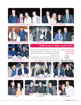 ‫الهدف‬ ‫كوكتيل‬ 42
‫رويله‬ ‫ومايكل‬ ‫منى‬ - ‫وحرمه‬ ‫المانيا‬ ‫سفير‬
‫ال�سابعة‬ ‫ال�سنوية‬ ‫مر�سيد�س‬ ‫أ�س‬‫ا‬‫ك‬ ‫لبطولة‬ ‫بالكويت‬ ‫الوطنية‬ ‫النهائيات‬ ‫أقيمت‬‫ا‬
‫باملراكز‬‫للفوز‬‫الغولف‬‫هواة‬‫أف�سل‬‫ا‬‫بني‬‫مثرية‬‫مبناف�سة‬‫ات�سمت‬‫التي‬‫للغولف‬‫ع�سرة‬
‫العاملية‬‫النهائيات‬‫يف‬‫الكويت‬‫�سيمثل‬‫الذي‬‫الوطني‬‫الفريق‬‫وت�سكيل‬‫أولى‬‫ال‬‫ا‬‫الثالثة‬
.2014 ‫مر�سيد�س‬‫أ�س‬‫ا‬‫لك‬
‫رويله‬ ‫مايكل‬ ‫الكاظمي‬ ‫وزيد‬ ‫الب�سر‬ ‫عبدالرحمن‬ ‫ل�سركة‬ ‫التنفيذي‬ ‫الرئي�س‬ ‫أكد‬‫ا‬‫و‬
‫عام‬ ‫كل‬ ‫مرة‬ ‫أملانيا‬‫ا‬‫ب‬ ‫�ستوتغارت‬ ‫يف‬ ‫اللقاء‬ ‫للعمالء‬ ‫تتيح‬ ‫رائعة‬ ‫فر�سة‬ ‫البطولة‬ ‫أن‬‫ا‬
.‫العاملية‬‫النهائيات‬‫يف‬‫ال�سيقة‬‫الغولف‬‫مناف�سات‬‫من‬‫أ�سبوع‬‫ا‬‫ب‬‫والتمتع‬
‫انتوني‬ - ‫شليف‬ ‫كاي‬
‫عبداهلل‬ ‫عبدالرزاق‬ - ‫جوبال‬ ‫سوري‬
‫يوسف‬ ‫ونجله‬ ‫القطامي‬ ‫قطامي‬ ‫األول‬ ‫بالمركز‬ ‫الفائز‬
‫اشو‬ - ‫منميت‬ ‫سارا‬ - ‫اندرسون‬ ‫كييف‬
‫مطر‬ ‫نانسي‬ - ‫كارمن‬ ‫فريدي‬ - ‫كاترين‬
‫نيتا‬ - ‫د.جزوال‬
”‫للغولف‬ ‫“مرسيدس‬ ‫بطولة‬ ‫منافسات‬ ‫اختتام‬
‫للغولف‬ ‫صحارى‬ ‫منتجع‬ :‫المكان‬
8/3/2014 :‫التاريخ‬
ً‫مساء‬ 6:30 :‫الوقت‬
‫الثالث‬ ‫بالمركز‬ ‫الفائز‬ ‫تكريم‬
‫سيزر‬ - ‫االسباني‬ ‫السفير‬ ‫-حرم‬ ‫بيالر‬ - ‫اسبانيا‬ ‫سفير‬
‫مارك‬ - ‫طارق‬ - ‫حسن‬
 