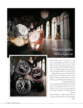 2090 ‫العدد‬ 2014 ‫أبريل‬85
Pierre Cardin
‫متألقة‬ ‫هندسية‬
Pierre Cardin ‫جمموعة‬ ”‫جنيف‬ ‫“روائع‬ ‫�ت‬�‫ح‬‫�ر‬�‫ط‬
‫الرائع‬ ‫الهند�سي‬ ‫ب�سكلها‬ ‫املميزة‬ ‫ال�ساعات‬ ‫من‬ ‫اجلديدة‬
‫بع�سها‬ ،‫هند�سية‬ ‫بر�سمات‬ ‫ال�ساعات‬ ‫تتميز‬ ‫حيث‬ ،‫أنيق‬‫ل‬‫ا‬
‫طبيعي‬ ‫بجلد‬ ‫ملتفة‬ ،‫أنظار‬‫ال‬‫ل‬ ‫لفتة‬ ‫معقولة‬ ‫بطريقة‬ ‫بارز‬
‫وال�سوار‬ ،‫اليد‬ ‫أنوثة‬‫ا‬ ‫جمال‬ ‫يظهر‬ ‫لكي‬ ‫املع�سم‬ ‫حول‬ ‫أ�سلي‬‫ا‬
‫واجللد‬،‫بالذهب‬‫املطلي‬‫والفولذ‬،‫ال�سلب‬‫بالفولذ‬‫متوافر‬
.‫والتطور‬‫ألق‬‫ا‬‫الت‬‫يهوى‬‫من‬‫مع‬‫لتتنا�سب‬‫املختلفة‬‫ألوانه‬‫ا‬‫ب‬
‫بطريقة‬ ،‫�ة‬�‫ئ‬��‫ي‬‫�ر‬�‫ج‬‫و‬ ‫�رية‬�‫ث‬��‫م‬ ‫الن�سائية‬ ‫�ات‬�‫ع‬‫�ا‬�‫س‬�����‫ل‬‫ا‬ ‫�ي‬�‫ت‬‫أ‬‫ا‬��‫ت‬
‫واخلطوط‬ ‫بالدوامات‬ ،‫أنظار‬‫ل‬‫ل‬ ‫الفتة‬ ‫ملينا‬ ‫ال�سرياميك‬
‫ال�ساعة‬‫عر�س‬‫على‬،‫ألقة‬‫ا‬‫املت‬‫ال�سغرية‬‫أحجار‬‫ل‬‫وا‬‫الهند�سية‬
.‫أ‬‫ا‬‫لل�سد‬‫املقاوم‬‫الفولذ‬‫ونوعية‬
،‫ناعمة‬‫عقارب‬‫مع‬‫بالكال�سيكية‬‫الرجالية‬‫ال�ساعات‬‫وتتميز‬
،‫مزينة‬ ‫�ارزة‬�‫ب‬ ‫نقاط‬ ‫فهي‬ ،‫لل�ساعة‬ ‫�ام‬�‫ق‬‫أر‬‫ا‬ ‫يوجد‬ ‫ال‬ ‫حيث‬
‫الفولذ‬ ‫من‬ ‫�سوار‬ ‫أو‬‫ا‬ ‫أنيق‬‫ا‬ ‫جلد‬ ‫�زام‬�‫ح‬ ‫مع‬ ،‫مبهر‬ ‫ب�سكل‬
‫جذابة‬ ‫جمموعات‬ ‫يف‬ ‫وتظهر‬ ،‫أ‬‫ا‬‫لل�سد‬ ‫املقاوم‬ ‫الكال�سيكي‬
.‫ال�سلب‬‫من‬
‫الثمينة‬ ‫�رات‬�‫ه‬‫�و‬�‫ج‬��‫مل‬‫ا‬ ‫�ن‬�‫م‬ ‫ت�سكيلة‬ ‫املجموعة‬ ‫ت�سم‬ ‫كما‬
‫غري‬ ‫ع�سري‬ ‫والبع�س‬ ‫كال�سيكي‬ ‫آخر‬‫ا‬‫و‬ ‫وبارز‬ ‫ناعم‬ ‫بع�سها‬
.‫تقليدي‬
 
