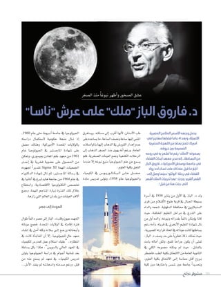 ‫نجاح‬ ‫مشوار‬ 90
‫المصرية‬‫المالمح‬‫األسمر‬‫وجهه‬‫يحمل‬
‫في‬‫مهاجرا‬‫قضاها‬‫عاما‬41‫وبعد‬،‫األصيلة‬
‫المصرية‬‫اللهجة‬‫من‬‫بعضا‬‫تلمح‬،‫أمريكا‬
.‫حروفه‬‫بني‬‫الصميمة‬
‫روحه‬‫في‬‫به‬‫تشعر‬‫ما‬‫رغم‬"‫"الملك‬‫يسمونه‬
‫الفضاء‬‫أبحاث‬‫معهد‬‫مدير‬‫إنه‬..‫البساطة‬‫من‬
.‫الباز‬‫فاروق‬.‫د‬‫األمريكية‬‫بوسطن‬‫جامعة‬‫في‬
‫رواد‬‫أحد‬‫لسان‬‫على‬‫كان‬‫عنه‬‫قيل‬‫ما‬‫أبلغ‬
‫إلى‬‫وصل‬‫حينما‬"‫"أبوللو‬‫رحلة‬‫في‬‫الفضاء‬
‫أشعر‬‫الملك‬‫تدريبات‬‫"بعد‬:‫وردن‬ ‫ألفريد‬‫القمر‬
."‫قبل‬‫من‬‫هنا‬‫جئت‬‫أنني‬
‫أ�سرة‬� ‫يف‬ 1938 ‫يناير‬ ‫من‬ ‫أول‬‫ل‬� ‫يف‬ ‫�لباز‬ .‫د‬ ‫ولد‬
‫قرى‬ ‫�ن‬�‫م‬ ‫�ام‬��‫ق‬‫أ‬‫ل‬� ‫�وخ‬�‫ط‬ ‫قرية‬ ‫يف‬ ‫�ال‬�‫حل‬� ‫ب�سيطة‬
‫و�لد�ه‬ ‫�سجعه‬ ،‫�لدقهلية‬ ‫حمافظة‬ ‫يف‬ ‫�ل�سنباوين‬
‫حيث‬ ،‫�ملختلفة‬ ‫�لتعليم‬ ‫مر�حل‬ ‫يف‬ ‫�لتدرج‬ ‫على‬
‫من‬ ‫أول‬� ‫و�لده‬ ،‫ونبوغه‬ ‫بقدر�ته‬ ً‫ا‬‫د�ئم‬ ‫ؤمنان‬‫و‬‫ي‬ ‫كانا‬
‫رغم‬ ‫أمه‬�‫و‬ ،‫قريته‬ ‫يف‬ ‫أزهري‬‫ل‬� ‫�لتعليم‬ ‫�سهادة‬ ‫نال‬
،‫�مل�سريية‬‫قر�رته‬‫�تخاذ‬‫يف‬‫له‬ً‫ا‬‫عون‬‫كانت‬‫ب�ساطتها‬
،‫�لباز‬.‫د‬‫و�سف‬‫حد‬‫على‬ ً‫ا‬‫فطري‬ ً‫ء‬‫ذكا‬‫متتلك‬‫حيث‬
‫باءت‬ ‫آماله‬� ‫ولكن‬ ،‫للمخ‬ ً‫ا‬‫جر�ح‬ ‫يكون‬ ‫أن‬� ‫متنى‬
‫يف‬ ‫�لكلي‬ ‫جمموعه‬ ‫ميكنه‬ ‫مل‬ ‫حيث‬ ..‫بالف�سل‬
‫فا�سطر‬،‫�لطب‬‫بكلية‬‫�للتحاق‬‫من‬‫�لعامة‬‫�لثانوية‬
،‫�لعلوم‬ ‫بكلية‬ ‫�للتحاق‬ ‫�ى‬�‫ل‬‫إ‬� ‫حما�سة‬ ‫�ل‬�‫ق‬‫أ‬� ‫�روح‬�‫ب‬
‫كلية‬ ‫دون‬ ‫و�ختارها‬ ‫�سم�س‬ ‫عني‬ ‫جامعة‬ ً�‫وحتديد‬
،1960 ‫عام‬ ‫حتى‬ ‫أ�سيوط‬� ‫جامعة‬ ‫يف‬ ‫�جليولوجيا‬
‫در��سته‬ ‫ل�ستكمال‬ ‫حكومية‬ ‫منحة‬ ‫�ال‬��‫ن‬ ‫إذ‬�
‫ح�سل‬ ‫وهناك‬ ،‫أمريكية‬‫ل‬� ‫�ملتحدة‬ ‫بالوليات‬
‫عام‬ ‫�جليولوجيا‬ ‫يف‬ ‫�ملاج�ستري‬ ‫�سهادة‬ ‫على‬
‫ومتكن‬ ،‫مبي�سوري‬ ‫�ملعادن‬ ‫علم‬ ‫معهد‬ ‫من‬ 1961
‫إحدى‬� ‫يف‬ ‫فخرية‬ ‫ع�سوية‬ ‫على‬ ‫�حل�سول‬ ‫من‬
‫جلهوده‬ ً�‫تقدير‬ Sigma XI ‫�ملهمة‬ ‫�جلمعيات‬
‫�لدكتور�ه‬ ‫�سهادة‬ ‫نال‬ ‫ثم‬ ،‫�ملاج�ستري‬ ‫ر�سالة‬ ‫يف‬
‫يف‬ ‫أملانيا‬� ‫يف‬ ‫هايدلربغ‬ ‫جامعة‬ ‫من‬ 1964 ‫عام‬ ‫يف‬
‫و��ستطاع‬ ،‫�لقت�سادية‬ ‫�لتكنولوجيا‬ ‫تخ�س�س‬
‫وجمع‬ ،‫�ملهمة‬ ‫�ملناجم‬ ‫زيارة‬ ‫�لفرتة‬ ‫تلك‬ ‫خال‬
.‫ز�رها‬ ‫�لتي‬ ‫�لعامل‬ ‫بلد�ن‬ ‫من‬ ‫�لعينات‬ ‫آلف‬�
‫مصر‬‫إلى‬‫العودة‬
‫طو�ل‬ ً‫ا‬‫د�ئم‬‫م�سر‬‫إلى‬�‫�لباز‬.‫د‬‫وقلب‬‫عيون‬‫�جتهت‬
‫عيناته‬ ‫فجمع‬ ،‫�ملتحدة‬ ‫�لوليات‬ ‫يف‬ ‫إقامته‬� ‫فرتة‬
‫إن�ساء‬� ‫يف‬ ‫�ل‬�‫م‬‫أ‬� ‫وكله‬ ‫�اده‬�‫ب‬ ‫�ى‬�‫ل‬‫إ‬� ‫�ع‬�‫ج‬‫ور‬ ‫�ه‬�‫ث‬‫�ا‬�‫ح‬��‫ب‬‫أ‬�‫و‬
‫يف‬ ‫كانت‬ ‫أة‬‫ا‬‫�ملفاج‬ ‫أن‬� ‫إل‬� ،‫للجيولوجيا‬ ‫عال‬ ‫معهد‬
‫للكيمياء‬ ‫كمدر�س‬ ‫عمل‬ ‫��ستام‬ ‫“عليك‬ ..‫�نتظاره‬
‫ب�ساطة‬ ‫بكل‬ �‫هكذ‬ ،”‫بال�سوي�س‬ ‫�لعايل‬ ‫�ملعهد‬ ‫يف‬
‫يتولى‬ ‫�جليولوجيا‬ ‫در��سة‬ ‫يف‬ ‫�و�م‬�‫ع‬‫أ‬� ‫ثمانية‬ ‫بعد‬
‫من‬ ‫عنه‬ ‫ي�سمع‬ ‫مل‬ ‫معهد‬ ‫يف‬ ،‫�لكيمياء‬ ‫تدري�س‬
...‫أمل‬‫ل‬� ‫يفقد‬ ‫مل‬ ‫و�ندها�سه‬ ‫�سدمته‬ ‫ورغم‬ ،‫قبل‬
‫وي�ستغرق‬ ،‫م�سكنه‬ ‫إلى‬� ‫أقرب‬� ‫أنها‬‫ل‬ ،‫أ�سنان‬‫ل‬� ‫طب‬
‫على‬‫ي�ساعده‬‫ما‬،‫�ل�ساعة‬‫ون�سف‬‫�ساعة‬‫إليها‬�‫�مل�سي‬
‫باملو��سات‬‫إليها‬�‫�لذهاب‬‫يف‬‫�لقرو�س‬‫إهد�ر‬�‫عدم‬
‫إلى‬� ‫�لذهاب‬ ‫�ل�سغر‬ ‫منذ‬ ‫يهوى‬ ‫أنه‬� ‫ورغم‬ ،‫�لعامة‬
‫فلم‬ ،‫�ل�سخرية‬ ‫�لعينات‬ ‫وجمع‬ ‫�لك�سفية‬ ‫�لرحات‬
‫عندما‬ ‫إال‬� ‫نبوغه‬ ‫منبع‬ ‫�جليولوجيا‬ ‫علم‬ ‫عن‬ ‫ي�سمع‬
.‫�لعلوم‬‫بكلية‬‫�لتحق‬
‫�لكيمياء‬ ‫يف‬ ‫�س‬��‫�و‬�‫ي‬‫�ور‬�‫ل‬‫�ا‬�‫ك‬��‫ب‬��‫ل‬� ‫�ى‬�‫ل‬��‫ع‬ ‫�ل‬�‫س‬�����‫ح‬
‫مادة‬ ‫تدري�س‬ ‫وتولى‬ ،1958 ‫عام‬ ‫و�جليولوجيا‬
‫�ل�سغر‬‫منذ‬ ً‫ا‬‫نبوغ‬‫أظهر‬�‫و‬‫�ل�سخور‬‫ع�سق‬
"‫"ناسا‬‫عرش‬‫على‬"‫"ملك‬‫الباز‬‫فاروق‬.‫د‬
 