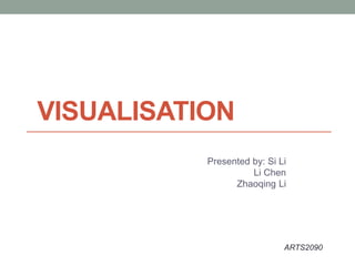 VISUALISATION
Presented by: Si Li
Li Chen
Zhaoqing Li
ARTS2090
 