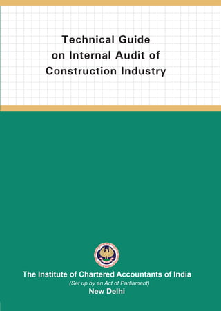 Technical Guide on Internal Audit of Construction Industry
                                                                                                                                   Technical Guide
                                                                                                                                  on Internal Audit of
                                                                                                                                 Construction Industry


               ISBN : 978-81-8441-345-8




                                                              2010




                                          Price : Rs. 150/-
                                                                                                                           The Institute of Chartered Accountants of India
                                                                                                                                       (Set up by an Act of Parliament)
www.icai.org                                                                                                                                  New Delhi
                                            April / 2010
 