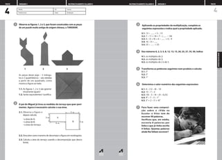 Aplicando as propriedades da multiplicação, completa as
seguintes expressões e indica qual a propriedade aplicada.
3.1. 13 * = 5 * 13
3.2. 7 * 11 × 18 = 7 * ( * 18)
3.3. 4 * (5 + 9) = 4 * + 4 * 9
3.4. 16 * 0 =
3.5. 23 * = 23
Dos números 0, 2, 3, 5, 8, 12, 13, 15, 20, 25, 27, 35, 50, indica:
4.1. os múltiplos de 2;
4.2. os múltiplos de 3;
4.3. os múltiplos de 2 e de 5.
Transforma as potências seguintes num produto e calcula:
5.1. 52
5.2. 23
5.3. 13
Determina o valor numérico das seguintes expressões:
6.1. 4 * (12 – 8) – 10
6.2. 15 – 7 * 2
6.3. (18 – 3 * 4) * (4 * 0,25)
6.4. 92
* 7 – 5 * 13
6.5. 32
+ 2 * (1 + 4)2
Para fazer uma composi-
ção sobre a «Vida na
Escola» o Vítor tem de
escrever 90 palavras.
Verificou que, em média,
escrevia 8 palavras por
linha e que já tinha escrito
9 linhas. Quantas palavras
ainda lhe faltam escrever?
7
6
5
4
3
4
APOIO
DISCIPLINAR
105
MATEMATICAMENTE FALANDO 5 UNIDADE 3 TESTE
4
Observa as figuras 1, 2 e 3, que foram construídas com as peças
de um puzzle muito antigo de origem chinesa, o TANGRAM.
1 2 3
As peças deste jogo – 5 triângu-
los e 2 quadriláteros – são obtidas
a partir de um quadrado, como
mostra a figura ao lado.
1.1. As figuras 1, 2 e 3 são geome-
tricamente iguais?
1.2. Serão equivalentes? Justifica.
O pai do Miguel já tirou as medidas do terraço que quer pavi-
mentar. Agora é necessário calcular a sua área.
2.1. Observa a figura e
depois calcula:
• a área de A;
• a área de B;
• a área do terraço.
2.2. Descobre outra maneira de decompor a figura em rectângulos.
2.3. Calcula a área do terraço usando a decomposição que desco-
briste.
2
1
UNIDADE 3 MATEMATICAMENTE FALANDO 5
TESTE
Nome N.º Turma
Professor(a) Data Avaliação
3 m A
B
6 m
5 m
6 m
 
