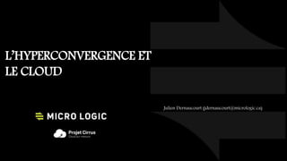L’HYPERCONVERGENCE ET
LE CLOUD
Julien Dernaucourt (jdernaucourt@micrologic.ca)
 