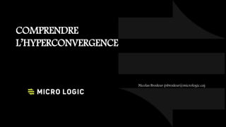 COMPRENDRE
L’HYPERCONVERGENCE
Nicolas Brodeur (nbrodeur@micrologic.ca)
 