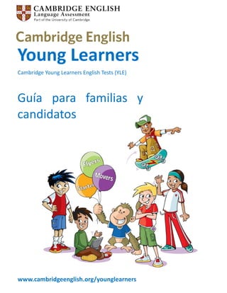 Young Learners 
Cambridge Young Learners English Tests (YLE) 
www.cambridgeenglish.org/younglearners  
Guía  para  familias  y 
candidatos 
 