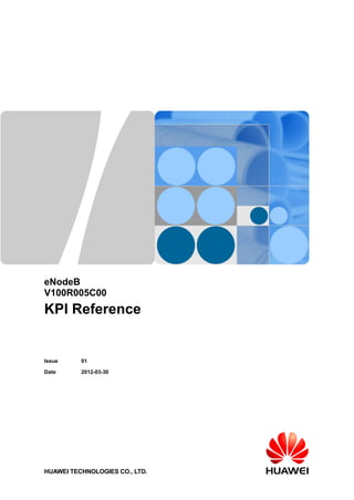 eNodeB
V100R005C00
KPI Reference
Issue 01
Date 2012-03-30
HUAWEI TECHNOLOGIES CO., LTD.
 