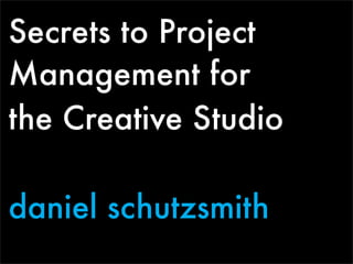Secrets to Project
Management for
the Creative Studio

daniel schutzsmith
 