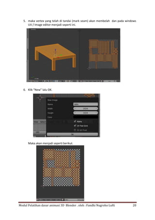 Modul Pelatihan dasar animasi 3D Blender . oleh : Fandhi Nugroho Lufti 20
5. maka vertex yang telah di tandai (mark seam) akan membelah dan pada windows
UV / Image editor menjadi seperti ini.
6. Klik “New” lalu OK.
Maka akan menjadi seperti berikut.
 