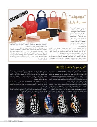 2092 ‫العدد‬ 2014 ‫يونيو‬103
Battle Pack ”‫أديدا�س‬‫ا‬“
‫لبطولة‬ ‫الر�سمية‬ Battle Pack ‫أحذية‬‫ا‬ ‫ت�سكيلة‬ ”‫أديدا�ض‬‫ا‬“ ‫�سركة‬ ‫أطلقت‬‫ا‬
‫أحذية‬‫ا‬ ‫من‬ ‫جمموعة‬ ‫كل‬ ‫من‬ ً‫ا‬‫جديد‬ ً‫ء‬‫حذا‬ ‫ت�سم‬ ‫التي‬ ،2014 ‫العامل‬ ‫أ�ض‬‫ا‬‫ك‬
nitrocharge ‫و‬predator ‫و‬adizero f50 :‫وهي‬،‫اخلم�سة‬‫أديدا�ض‬‫ا‬
‫أ�سود‬‫ال‬‫ا‬‫باللونني‬‫خا�ض‬‫منط‬‫منها‬‫ولكل‬،adizero F50 Messi ‫و‬11pro ‫و‬
.‫امللعب‬‫أر�سية‬‫ا‬‫على‬‫بارزة‬‫لتكون‬‫أبي�ض‬‫ال‬‫وا‬
‫الت�سكيلة‬ ‫ارتداء‬ ‫ليتم‬ ،‫متطورة‬ ‫وتقنيات‬ ‫هجومي‬ ‫بطابع‬ ‫حذاء‬ ‫كل‬ ‫مم‬ ُ‫و�س‬
‫العبي‬ ‫أهم‬‫ا‬ ‫من‬ ‫كبرية‬ ‫قائمة‬ ‫قبل‬ ‫من‬ ‫العامل‬ ‫أ�ض‬‫ا‬‫ك‬ ‫نهائيات‬ ‫خالل‬ ‫امللعب‬ ‫يف‬
.‫ألفي�ض‬‫ا‬‫وداين‬‫أو�سكار‬‫ا‬‫و‬‫�سواريز‬‫ولوي�ض‬‫مي�سي‬‫ليونيل‬‫ومنهم‬،‫أديدا�ض‬‫ا‬
‫حملة‬ ‫�سعار‬ ،‫أ�سود‬‫ال‬‫وا‬ ‫أبي�ض‬‫ال‬‫ا‬ ‫وهي‬ ،‫الت�سكيلة‬ ‫يف‬ ‫امل�ستعملة‬ ‫ألوان‬‫ال‬‫ا‬ ‫ومتثل‬
،”‫ان�سحب‬‫أو‬‫ا‬‫التحدي‬‫“ع�ض‬‫الربازيل‬‫يف‬2014 ‫العامل‬‫أ�ض‬‫ا‬‫ك‬‫خالل‬‫أديدا�ض‬‫ا‬
،‫أ�سود‬‫ال‬‫ا‬ ‫من‬ %50 ‫و‬ ‫أبي�ض‬‫ال‬‫ا‬ ‫من‬ %50 ‫إلى‬‫ا‬ ‫حذاء‬ ‫كل‬ ‫ألوان‬‫ا‬ ‫تنق�سم‬ ‫حيث‬
�‫هذ‬‫ويعرب‬،‫�لثلثة‬‫أديد��س‬�‫�صعار‬‫خلطوط‬‫�لناري‬‫�لذهبي‬‫�للون‬‫ت�صم‬‫كما‬
.‫الذهبية‬‫أ�ض‬‫ا‬‫الك‬‫عن‬‫اللون‬
‫أ�سيف‬‫ا‬ ‫حيث‬ ،‫الوحيد‬ ‫اال�ستثناء‬ adizero F50 Messi ‫�ذاء‬�‫ح‬ ‫ويعترب‬
‫املنتخب‬ ‫مع‬ ‫مي�سي‬ ‫زي‬ ‫ألوان‬‫ا‬ ‫من‬ ‫م�ستوحى‬ ،‫أبي�ض‬‫ال‬‫وا‬ ‫أ�سود‬‫ال‬‫ا‬ ‫إلى‬‫ا‬ ‫أزرق‬‫ال‬‫ا‬
.‫أرجنتيني‬‫ال‬‫ا‬
‫القدماء‬ ‫املحاربني‬ ‫مالب�ض‬ ‫ألوان‬‫ا‬‫من‬ ‫أحذية‬‫ال‬‫ا‬ ‫يف‬ ‫أبي�ض‬‫ال‬‫وا‬ ‫أ�سود‬‫ال‬‫ا‬ ‫ُلهم‬‫ت‬‫وا�س‬
.”‫“كوباكابانا‬‫�ساطئ‬‫على‬‫لتتكامل‬،‫الرافدين‬‫بالد‬‫يف‬
”‫“دوموند‬ ‫ت�سكيلة‬ ‫ت�ستوحي‬
‫من‬‫أقم�ستها‬‫ا‬‫و‬‫ألوانها‬‫ا‬‫اجلديدة‬
‫“فرناندو‬ ‫مدينة‬ ‫طبيعة‬ ‫جمال‬
‫�ة‬�‫ي‬��‫ل‬��‫ي‬‫�رباز‬�‫ل‬‫ا‬ ”‫نورونها‬ ‫دي‬
‫جمال‬‫يرت�سم‬‫حيث‬،‫ال�ساحرة‬
‫اخلالبة‬ ‫اال�ستوائية‬ ‫الطبيعة‬
‫أحذية‬‫ا‬‫و‬ ‫يد‬ ‫حقائب‬ ‫�سكل‬ ‫على‬
.‫إك�س�سوارات‬‫ا‬‫و‬
‫ألوان‬‫ال‬‫ا‬ ‫مزيج‬ ‫فتعك�ض‬ ،‫الغنية‬ ‫الطبيعة‬ ‫ألوان‬‫ا‬ ‫اجلديدة‬ ‫الت�سكيلة‬ ‫وحتاكي‬
‫املميزة‬ ‫أحجار‬‫ال‬‫ا‬ ‫من‬ ‫مل�سات‬ ‫مع‬ ،‫النقي‬ ‫املاء‬ ‫يف‬ ‫أ�سماك‬‫ال‬‫ا‬ ‫جللد‬ ‫الرباقة‬
.‫أناقة‬‫ال‬‫وا‬‫ال�سحر‬‫من‬‫بلم�سة‬‫أة‬‫ا‬‫املر‬‫إطاللة‬‫ا‬‫ترثي‬‫التي‬
‫من‬ ‫جمموعة‬ ‫مع‬ ‫الدقيقة‬ ‫الهند�سية‬ ‫الت�ساميم‬ ‫ذات‬ ‫الكعوب‬ ‫وترتافق‬
‫العر�ض‬ ‫واملتو�سطة‬ ‫العري�سة‬ ‫الكعوب‬ ‫ت�سكيلة‬ ‫وت�ستلهم‬ ،‫الغنية‬ ‫العنا�سر‬
‫الت�ساميم‬ ‫من‬ ‫امل�ستوحاة‬ ”‫“�سابيل‬ ‫�راز‬�‫ط‬ ‫من‬ ‫ت�ساميمها‬ ‫وامل�سطحة‬
.‫املنطقة‬‫بها‬‫ت�ستهر‬‫التي‬‫البديعة‬‫الهند�سية‬
‫املقطعة‬‫إك�س�سوارات‬‫ال‬‫وا‬‫باحللي‬‫املزينة‬‫أحذية‬‫ال‬‫ا‬‫على‬‫البحر‬‫ألوان‬‫ا‬‫وتتماوج‬
‫الع�سرية‬ ‫احلياة‬ ‫أ�ساليب‬‫ا‬ ‫مع‬ ‫تن�سجم‬ ‫التي‬ ،‫املجدولة‬ ‫وال�سنادل‬ ‫بالليزر‬
‫ذات‬ ‫أحذية‬‫ال‬‫وا‬ ‫الريا�سية‬ ‫أحذية‬‫ال‬‫وا‬ ‫البالريينا‬ ‫أحذية‬‫ا‬ ‫وت�سم‬ ،‫الب�سيطة‬
‫أحذية‬‫ال‬‫ا‬ ‫تزين‬ ‫عندما‬ ً‫ا‬‫�روز‬��‫ب‬ ‫�رث‬�‫ك‬‫أ‬‫ا‬ ‫�ل‬�‫ئ‬‫�دا‬�‫جل‬‫ا‬ ‫�دو‬�‫غ‬��‫ت‬‫و‬ ،‫العالية‬ ‫الكعوب‬
.‫املريحة‬‫امل�سطحة‬
”‫“دوموند‬
‫الربازيل‬ ‫�سحر‬
 