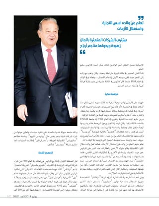 2092 ‫العدد‬ 2014 ‫يونيو‬107
‫�سليم‬ ‫كارلو�س‬ ‫ا�سمه‬ ‫�سار‬ ‫لذلك‬ ‫الوالدين‬ ‫ا�سم‬ ‫الطفل‬ ‫يحمل‬ ‫إ�سبانية‬‫ال‬‫ا‬
.‫احللو‬
‫والده‬ ‫مع‬ ‫يذهب‬ ‫وكان‬ ،‫وحمبة‬ ‫مرتابطة‬ ‫كبرية‬ ‫عائلة‬ ‫يف‬ ‫ال�سغري‬ ‫الفتى‬ ‫أ‬‫ا‬‫ن�س‬
‫الوالد‬ ‫تويف‬ ‫أة‬‫ا‬‫وفج‬ ...‫أعمال‬‫ال‬‫ا‬ ‫عامل‬ ‫يف‬ ‫أولى‬‫ال‬‫ا‬ ‫درو�سه‬ ‫تلقى‬ ‫حيث‬ ‫املتجر‬ ‫إلى‬‫ا‬
ً‫ا‬‫فراغ‬ ً‫ا‬‫تارك‬ ‫عمره‬ ‫من‬ ‫ع�سرة‬ ‫الثالثة‬ ‫يف‬ ‫كارلو�س‬ ‫كان‬ ‫عندما‬ 1953 ‫العام‬ ‫يف‬
.‫ال�سغري‬‫املراهق‬‫حياة‬‫يف‬ ً‫ا‬‫كبري‬
‫مبكرة‬‫موهبة‬
‫منذ‬ ‫باملال‬ ‫متتلئ‬ ‫جيوبه‬ ‫كانت‬ ‫إذ‬‫ا‬ ،‫مبكرة‬ ‫موهبة‬ ‫بوادر‬ ‫كارلو�س‬ ‫على‬ ‫ظهرت‬
‫أفراد‬‫ال‬‫اخلفيفة‬‫والوجبات‬‫امل�سروبات‬‫يبيع‬‫كان‬‫أنه‬‫ال‬،‫العا�سرة‬‫يف‬ ً‫ال‬‫طف‬‫كان‬‫أن‬‫ا‬
،‫ينفقه‬ ‫وما‬ ‫يك�سبه‬ ‫ما‬ ‫كل‬ ‫فيها‬ ‫ي�سجل‬ ‫بدفاتر‬ ‫يحتفظ‬ ‫كان‬ ‫�سبابه‬ ‫ويف‬ .‫أ�سرته‬‫ا‬
.‫املركبة‬‫الفائدة‬‫عن‬‫قيمة‬ ً‫ا‬‫درو�س‬‫منه‬‫تعلم‬ ً‫ا‬‫حكومي‬ ً‫ا‬‫ادخاري‬ ً‫ا‬‫�سند‬‫وا�سرتى‬
UNAM ‫جامعة‬ ‫يف‬ 1961 ‫العام‬ ‫يف‬ ‫وتخرج‬ ‫املدنية‬ ‫الهند�سة‬ ‫�سليم‬ ‫در�س‬
‫بتدري�سها‬ ‫فقام‬ ،‫الربجمة‬ ‫ورموز‬ ‫اجلرب‬ ‫يف‬ ً‫ا‬‫بارع‬ ‫وكان‬ ،‫املك�سيكية‬ ‫بالعا�سمة‬
،‫ال�ستينيات‬ ‫أوا�سط‬‫ا‬ ‫يف‬ .‫واحد‬ ‫آن‬‫ا‬ ‫يف‬ ‫باجلامعة‬ ً‫ا‬‫ومعلم‬ ً‫ا‬‫طالب‬ ‫فكان‬ ،ً‫ا‬‫أي�س‬‫ا‬
،”‫بور�سا‬ ‫إن‬‫ا‬“ ‫للبور�سة‬ ‫والثانية‬ ”‫“كارو�سو‬ ‫للعقارات‬ ‫واحدة‬ ،‫�سركتني‬ ‫أ�س�س‬‫ا‬
‫بني‬‫يجمع‬ ً‫ا‬‫ا�سم‬‫أولى‬‫ال‬‫ل‬‫اختار‬،‫عمره‬‫من‬‫والع�سرين‬‫اخلام�سة‬‫يف‬‫حينها‬‫وكان‬
.‫ذاته‬‫الوقت‬‫يف‬‫تزوجها‬‫التي‬‫اجلميل‬‫�سومط‬‫�سمية‬‫وزوجته‬‫ا�سمه‬‫حروف‬
‫خالل‬ ‫والده‬ ‫فعل‬ ‫فمثلما‬ ،‫أزمات‬‫ال‬‫ا‬ ‫ا�ستغالل‬ ‫فن‬ ‫والده‬ ‫من‬ ‫احللو‬ ‫�سليم‬ ‫تعلم‬
‫كارلو�س‬ ‫على‬ ‫الدور‬ ‫جاء‬ ،‫والعقارات‬ ‫أرا�سي‬‫ال‬‫ا‬ ‫ب�سراء‬ ‫وقام‬ ‫املك�سيكية‬ ‫الثورة‬
‫فنفذ‬ ،‫املا�سي‬ ‫القرن‬ ‫ثمانينيات‬ ‫يف‬ ‫�رى‬�‫خ‬‫أ‬‫ال‬‫ا‬ ‫تلو‬ ‫أزمة‬‫ا‬‫ب‬ ‫املك�سيك‬ ‫مرت‬ ‫حني‬
‫من‬ ‫وقلة‬ ‫الباعة‬ ‫من‬ ‫كرثة‬ ‫املك�سيك‬ ‫“يف‬ ‫إن‬‫ا‬ ‫مقولته‬ ً‫ا‬‫وخ�سو�س‬ ،‫والده‬ ‫ن�سائح‬
‫حيث‬ ،‫الفر�س‬ ‫اغتنام‬ ‫يف‬ ً‫ا‬‫خبري‬ ‫أعمال‬‫ال‬‫ا‬ ‫ورجل‬ ‫املهند�س‬ ‫�سار‬ .”‫ال�سارين‬
‫من‬ ‫أقل‬‫ا‬‫ب‬ ‫املتعرثة‬ ‫ال�سركات‬ ‫اقتنا�س‬ ‫طريق‬ ‫عن‬ ‫�سخمة‬ ‫ا�ستثمارات‬ ‫بنى‬
‫مهارته‬ ‫ومكنته‬ ،‫املزيد‬ ‫ل�سراء‬ ‫تنتجه‬ ‫الذي‬ ‫املال‬ ‫وا�ستثمار‬ ،‫احلقيقية‬ ‫قيمتها‬
.‫الدوالرات‬‫مليارات‬‫ك�سب‬‫من‬‫اال�ستثمارية‬
‫املتخ�س�سة‬ ”‫“�سيغاتام‬ ‫�سركة‬ ‫ؤه‬‫و‬‫�سرا‬ ‫الفرتة‬ ‫تلك‬ ‫يف‬ ‫ا�ستثماراته‬ ‫أهم‬‫ا‬ ‫ومن‬
‫أح�سن‬‫ا‬ ‫�ك‬�‫ل‬‫ذ‬ ‫وا�ستغل‬ ،”‫“مارلبورو‬ ‫توكيل‬ ‫و�ساحبة‬ ‫ال�سجائر‬ ‫بتوزيع‬
‫إمكانهم‬‫ا‬‫ب‬ ‫لكن‬ ،‫للحكومة‬ ‫ال�سرائب‬ ‫يجمعون‬ ‫ال�سجائر‬ ‫فموزعو‬ ،‫ا�ستغالل‬
،‫الدولة‬ ‫خزانة‬ ‫�ى‬�‫ل‬‫إ‬‫ا‬ ‫إر�سالها‬‫ا‬ ‫قبل‬ ‫فائدة‬ ‫دون‬ ‫من‬ ‫�سهر‬ ‫ملدة‬ ‫بها‬ ‫االحتفاظ‬
‫من‬ ‫حينها‬ ‫ومتكن‬ ،‫�سيا�سته‬ ‫تنفيذ‬ ‫على‬ ‫�ساعدته‬ ‫نقدية‬ ‫�سيولة‬ ‫منحه‬ ‫وذلك‬
‫مطاعم‬‫و�سل�سلة‬،”‫أملنيوم‬‫ا‬‫“رينولد�س‬‫مثل‬،‫بخ�س‬‫ب�سعر‬‫ثمينة‬‫�سركات‬‫�سراء‬
‫كما‬ ،‫ال�سيارات‬ ‫إطارات‬‫ال‬ ”‫تاير‬ ‫و“جرنال‬ ،‫العريقة‬ ‫املك�سيكية‬ ”‫“�سانبورن�س‬
.‫أمني‬‫ا‬‫للت‬”‫“�سيغرو�س‬‫�سركة‬‫ا�سرتى‬
‫للقمة‬‫الصعود‬
‫�سراء‬ ‫من‬ 1990 ‫العام‬ ‫يف‬ ‫متكنه‬ ‫هي‬ ‫كارلو�س‬ ‫تاريخ‬ ‫يف‬ ‫الكربى‬ ‫ال�سفقة‬ ‫لعل‬
ً‫ا‬‫اخت�سار‬ ‫املعروفة‬ ”‫مك�سيكو‬ ‫“تليفونو‬ ‫املك�سيك‬ ‫يف‬ ‫الرئي�سة‬ ‫الهواتف‬ ‫�سركة‬
‫أطلقها‬‫ا‬ ‫التي‬ ،‫املك�سيكي‬ ‫االقت�ساد‬ ‫خ�سخ�سة‬ ‫موجة‬ ‫أثناء‬‫ا‬ ”‫“تيلمك�س‬ ‫با�سم‬
‫ت�سم‬‫جمموعة‬‫ح�ساب‬‫على‬‫بال�سفقة‬‫�سليم‬‫وفاز‬،‫�سالينا�س‬‫كارلو�س‬‫الرئي�س‬
1.76 ‫بلغ‬‫زهيد‬‫ب�سعر‬‫مناق�سة‬‫خالل‬‫من‬،”‫كابل‬‫و“فران�س‬ ‫أمريكية‬‫ال‬‫ا‬ ”‫“بيل‬
‫وتتحكم‬ ،ً‫ا‬‫مليار‬ 20 �‫ب‬ ‫ال�سوق‬ ‫يف‬ ‫ال�سركة‬ ‫أمالك‬‫ا‬ ‫قيمة‬ ‫تقدر‬ ‫فيما‬ ،‫دوالر‬ ‫مليار‬
،‫املك�سيك‬ ‫يف‬ ‫إنرتنت‬‫ل‬‫وا‬ ‫الثابت‬ ‫الهاتف‬ ‫خطوط‬ ‫من‬ % 92 ‫بنحو‬ ”‫“تيلمك�س‬
‫ألف‬‫ا‬ 250 ‫من‬ ‫أكرث‬‫ا‬ ‫فيها‬ ‫يعمل‬ ‫إذ‬‫ا‬ ،‫االقت�سادية‬ ‫إمرباطوريته‬‫ا‬ ‫جوهرة‬ ‫�ل‬‫ك‬‫وت�س‬
‫التجارة‬‫أسس‬‫والده‬‫من‬‫تعلم‬
‫األزمات‬‫واستغالل‬
‫بأثمان‬‫المتعرثة‬‫الشركات‬‫يشرتي‬
‫أرباح‬‫مناجم‬‫ويحولها‬‫زهيدة‬
 