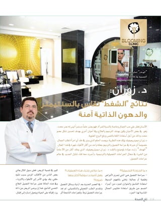 ‫الصحة‬ ‫تاج‬ 114
‫التجميلية؟‬ ‫الجراحة‬ ‫ما‬ •
‫أغرا�ض‬‫ل‬ ‫برى‬‫ب‬‫جت‬ ‫بي‬‫ب‬‫ت‬‫ب‬‫ب‬‫ل‬‫ا‬ ‫بي‬‫ب‬‫ه‬ ‫التجميل‬ ‫بة‬‫ب‬‫ح‬‫برا‬‫ب‬‫ج‬ -
‫الب�سيط‬ ‫باملفهوم‬ ‫وتعني‬ ،‫جمالية‬ ‫أو‬‫ا‬ ‫وظيفية‬
‫بزاء‬‫ب‬‫ب‬‫ج‬‫أ‬‫ا‬ ‫بن‬‫ب‬‫م‬ ‫بزء‬‫ب‬‫جل‬ ‫بوازن‬‫ب‬‫ت‬‫ب‬‫ب‬‫ل‬‫وا‬ ‫التنا�سق‬ ‫ا�ستعادة‬
‫اجلمال‬ ‫مقايي�ض‬ ‫ا�ستعادة‬ ‫بق‬‫ب‬‫ي‬‫بر‬‫ب‬‫ط‬ ‫بن‬‫ب‬‫ع‬ ‫اجل�سم‬
.‫اجلزء‬‫لهذا‬‫املنا�سبة‬
‫العمليات؟‬ ‫هذه‬ ‫إجراء‬ ‫دواعي‬ ‫ما‬ •
‫منها‬ ‫أكثر‬ ‫موضة‬ ‫أصبحت‬ ‫وهل‬
‫ضرورة؟‬
‫التجميل‬ ‫و�سائل‬ ‫ازدياد‬ ‫بعد‬ ‫احلديث‬ ‫الع�سر‬ ‫يف‬ -
‫تعد‬ ‫مل‬ ،‫بي‬‫ب‬‫ل‬‫ب‬‫ب‬‫ي‬‫ب‬‫ب‬‫م‬‫ب‬‫ب‬‫ك‬‫ب‬‫ب‬‫ت‬‫ب‬‫ب‬‫ل‬‫وا‬ ‫التجميلي‬ ‫بب‬‫ب‬‫ط‬‫ب‬‫ب‬‫ل‬‫ا‬ ‫بدم‬‫ب‬‫ق‬‫ب‬‫ب‬‫ت‬‫و‬
‫أثر‬‫ا‬‫الناجحة‬‫وللجراحات‬،ً‫ا‬‫ترف‬‫التجميل‬‫جراحات‬
‫يعاين‬ ‫املثال‬ ‫�سبيل‬ ‫فعلى‬ .‫املري�ض‬ ‫نف�سية‬ ‫يف‬ ‫كبري‬
‫ت�سوه‬ ‫ب�سبب‬ ‫املزمن‬ ‫الكتئاب‬ ‫من‬ ‫النا�ض‬ ‫بع�ض‬
،‫والنزواء‬ ‫النطواء‬ ‫إلى‬‫ا‬ ‫أمر‬‫ل‬‫ا‬ ‫ؤدي‬‫و‬‫ي‬ ‫وقد‬ ،‫خلقي‬
‫العالج‬ ‫التجميل‬ ‫جراحة‬ ‫تعتر‬ ‫احلالة‬ ‫بذه‬‫ب‬‫ه‬ ‫ويف‬
‫ذاته‬ ‫عن‬ ‫املري�ض‬ ‫ير�سى‬ ‫إن‬‫ا‬ ‫فما‬ ،‫الناجح‬ ‫النف�سي‬
،‫إقبال‬‫ا‬ ‫إلى‬‫ا‬ ‫إدباره‬‫ا‬ ‫ويتحول‬ ‫احلياة‬ ‫على‬ ‫إقباله‬‫ا‬ ‫يزد‬
،‫حمدد‬‫عمر‬‫له‬‫لي�ض‬ ً‫ا‬‫م�ستمر‬ ً‫ا‬‫حلم‬‫يعتر‬‫فهو‬،‫أة‬‫ا‬‫للمر‬‫بالن�سبة‬‫وخا�سة‬‫اجلمال‬‫حب‬‫علي‬‫فطر‬‫أن�سان‬‫ل‬‫ا‬
‫ع�سو‬ ‫�سكل‬ ‫حت�سني‬ ‫بهدف‬ ‫أخري‬‫ا‬ ‫أحيان‬‫ا‬ ‫ويف‬ ‫والعالج‬ ‫الرتميم‬ ‫بهدف‬ ‫يكون‬ ‫أحيان‬‫ل‬‫ا‬ ‫بع�ض‬ ‫يف‬ ‫وهو‬
.‫املعنوية‬‫الروح‬‫ورفع‬‫بالنف�ض‬‫الثقة‬‫أ�ستعادة‬‫ا‬‫أجل‬‫ا‬‫من‬‫وذلك‬‫حمدد‬
،‫اجلمال‬‫تطلب‬‫أة‬‫ا‬‫امر‬‫أي‬‫ا‬‫خلد‬‫يف‬‫يدور‬‫الذي‬‫احللم‬‫ويج�سد‬،‫النظرية‬‫هذه‬‫ؤكد‬‫و‬‫ي‬‫دمييرتيجيفيك‬‫د.زوران‬
.‫املجال‬‫هذا‬‫يف‬‫�سهرة‬‫أطباء‬‫ل‬‫ا‬‫أكر‬‫ا‬‫من‬‫واحد‬‫جعلته‬‫والرتميم‬‫التجميل‬‫جراحة‬‫يف‬‫خرته‬‫أن‬‫ا‬ ً‫ا‬‫خ�سو�س‬
ً‫ا‬‫عام‬ 20 ‫من‬ ‫أكر‬‫ا‬ ‫ميلك‬ ‫الذي‬ ‫دمييرتيجيفيك‬ ‫زوران‬ .‫د‬ ‫والتقت‬ ‫بلومينج‬ ‫عيادة‬ ‫زارت‬ ”‫“الهدف‬
‫عامل‬ ‫يف‬ ‫اجلديد‬ ‫تناول‬ ‫لقاء‬ ‫معه‬ ‫برت‬‫ب‬‫ج‬‫أ‬‫ا‬‫و‬ ،‫والرتميمية‬ ‫التجميلية‬ ‫اجلراحات‬ ‫جمال‬ ‫يف‬ ‫اخلرة‬ ‫من‬
.‫التجميل‬‫جراحات‬
‫اجلراحات‬ ‫طبيب‬ ‫حتاور‬ ”‫“الهدف‬
Blooming clinic ‫يف‬‫التجميلية‬
،‫حمدد‬‫عمر‬‫له‬
‫سو‬‫سو‬‫و‬ �‫ع‬ ‫كل‬‫ع�س‬ ‫كل‬‫س‬
،‫اجلمال‬‫تطلب‬‫أة‬
.‫املجال‬‫هذا‬‫يف‬‫هرة‬
ً‫ا‬‫عام‬
‫عامل‬ ‫يف‬ ‫اجلديد‬ ‫تناول‬ ‫لقاء‬ ‫معه‬ ‫رت‬
:‫زوران‬ .‫د‬
‫بالسنتيمتر‬ ‫تقاس‬ ”‫“الشفط‬ ‫نتائج‬
‫آمنة‬ ‫الذاتية‬ ‫والدهون‬
 