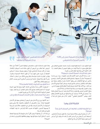 ‫الصحة‬ ‫تاج‬ 120
‫على‬ ‫العظام‬ ‫فتجمع‬ ،‫خا�سة‬ ‫أدوات‬‫ا‬‫ب‬ ‫ؤخذ‬‫و‬‫ت‬ ‫قليلة‬ ‫أخذها‬‫ا‬ ‫املراد‬ ‫الطعم‬ ‫كمية‬
‫إذا‬‫ا‬ ،‫القحف‬ ‫عظم‬ ‫أو‬‫ا‬ ‫احلو�ض‬ ‫عظم‬ ‫من‬ ‫ؤخذ‬‫و‬‫ت‬ ً‫ا‬‫أحيان‬‫ا‬‫و‬ ،‫�سغرية‬ ‫قطع‬ ‫�سكل‬
.‫كبرية‬ ‫ال�سر�ض‬ ‫عظم‬ ‫يحتاجها‬ ‫التي‬ ‫الكمية‬ ‫كانت‬
‫تجميلية؟‬ ‫ألسباب‬ ‫السنية‬ ‫الزرعات‬ ‫تتم‬ ‫هل‬ •
‫واحدة‬ ‫�صن‬ ‫�صواء‬ ،‫املفقودة‬ ‫أ�صنان‬‫ال‬‫ل‬ ‫أمثل‬‫ل‬‫ا‬ ‫احلل‬ ‫أ�صنان‬‫ل‬‫ا‬ ‫زراعة‬ ‫تعد‬ -
‫وين�صح‬ ،‫أعمار‬‫ل‬‫ا‬ ‫وملتو�صطي‬ ‫للكبار‬ ‫وت�صلح‬ ،‫جميعها‬ ‫أو‬‫ا‬ ‫أ�صنان‬‫ا‬ ‫جمموعة‬ ‫أو‬‫ا‬
‫منو‬ ‫عملية‬ ‫وتكتمل‬ ،‫ع�سرة‬ ‫الثامنة‬ ‫يبلغوا‬ ‫حتى‬ ‫أطفال‬‫ال‬‫ل‬ ‫إجرائها‬‫ا‬ ‫أخري‬‫ا‬‫بت‬
‫أ�سنان‬‫ل‬‫ا‬ ‫مو�سع‬ ً‫ا‬‫أي�س‬‫ا‬ ‫وي�ستقر‬ ،‫الوجه‬ ‫مالمح‬ ‫وت�ستقر‬ ،‫بالكامل‬ ‫الفك‬ ‫عظم‬
،‫أ�سا�سي‬‫ا‬‫و‬‫مهم‬‫كعامل‬‫العظم‬‫وكمية‬‫نوعية‬‫العتبار‬‫يف‬‫أخذ‬‫ل‬‫ا‬‫مع‬،‫الفك‬‫من‬
.‫أ�سنان‬‫ل‬‫ا‬ ‫لزراعة‬ ‫احلالة‬ ‫�سالحية‬ ‫مدى‬ ‫�سوئه‬ ‫يف‬ ‫الطبيب‬ ‫يحدد‬
‫عالية‬‫النجاح‬‫ن�سبة‬‫أن‬‫ا‬‫جند‬‫أ�سنان‬‫ل‬‫ا‬‫زراعة‬‫طرق‬‫يف‬‫امل�ستمر‬‫للتقدم‬ ً‫ا‬‫ونظر‬
‫بعظم‬ ‫اللتحام‬ ‫طريق‬ ‫عن‬ ‫ثباتها‬ ‫الزرعة‬ ‫وت�ستمد‬ ،% 99 ‫إلى‬‫ا‬ ‫وت�صل‬ ،ً‫ا‬‫جد‬
‫أو‬‫ا‬ ‫الزراعة‬ ‫جناح‬ ‫على‬ ‫ال‬ّ‫د‬‫ال‬ ‫ؤ�سر‬‫و‬‫امل‬ ”‫العظمي‬ ‫“اللتحام‬ ‫ويعترب‬ ،‫الفك‬
.‫ف�صلها‬
‫رواجًا‬ ‫أكثر‬ ‫الثابتة‬
‫يلجأ‬ ‫الذي‬ ‫المريض‬ ‫في‬ ‫توافرها‬ ‫الواجب‬ ‫الشروط‬ ‫ما‬ •
‫للزراعة؟‬
،‫بال�صكري‬ ً‫ا‬‫م�صاب‬ ‫يكون‬ ‫ول‬ ،‫جيدة‬ ‫�صحية‬ ‫بحالة‬ ‫املري�س‬ ‫يتمتع‬ ‫أن‬‫ا‬ ‫بد‬ ‫ل‬ -
‫أمرا�ض‬‫ا‬ ‫أي‬‫ا‬‫و‬ ،‫الدرقية‬ ‫الغدة‬ ‫أو‬‫ا‬ ‫القلب‬ ‫أمرا�ض‬‫ا‬ ‫من‬ ‫يعاين‬ ‫أو‬‫ا‬ ،‫الدم‬ ‫�سغط‬ ‫أو‬‫ا‬
.‫العظم‬ ‫مع‬ ‫الزرعة‬ ‫التئام‬ ‫عملية‬ ‫تعيق‬ ‫أخرى‬‫ا‬
‫حالة‬ ‫عن‬ ً‫ال‬‫كام‬ ً‫ا‬‫تقرير‬ ‫ليعطينا‬ ‫متخ�ص�س‬ ‫طبيب‬ ‫با�صت�صارة‬ ‫نقوم‬ ‫وهنا‬
،‫الكاملة‬ ‫ال�سيطرة‬ ‫حتت‬ ‫حالته‬ ‫تكون‬ ‫أن‬‫ا‬ ‫املري�ض‬ ‫من‬ ‫نطلب‬ ‫كما‬ ،‫املري�ض‬
‫يعاين‬ ‫أو‬‫ا‬ ،‫م�ستواه‬ ‫ب�سبط‬ ‫يقوم‬ ‫أن‬‫ا‬ ‫عليه‬ ‫بال�سكري‬ ً‫ا‬‫م�ساب‬ ‫كان‬ ‫إن‬‫ا‬ ‫بحيث‬
،‫م�صتقرة‬ ‫ال�صحية‬ ‫احلالة‬ ‫تكون‬ ‫أن‬‫ا‬ ً‫ا‬‫�د‬�‫ج‬ ‫املهم‬ ‫فمن‬ ،‫�ريه‬�‫غ‬ ‫أو‬‫ا‬ ‫ال�صغط‬
،‫احلالة‬ ‫ا�صتقرار‬ ‫من‬ ‫أكد‬‫ا‬‫للت‬ ‫يومي‬ ‫ب�صكل‬ ‫متوا�صلة‬ ‫لفرتة‬ ‫ؤ�صرات‬‫و‬‫امل‬ ‫وقيا�س‬
‫التئام‬ ‫ي�سعب‬ ‫الذين‬ ‫ال�سكري‬ ‫مر�سى‬ ‫مع‬ ‫خا�سة‬ ،‫العملية‬ ‫يف‬ ‫ؤثر‬‫و‬‫ت‬ ‫ل‬ ‫حتى‬
.‫أطول‬‫ا‬ ً‫ا‬‫وقت‬ ‫وتتطلب‬ ‫جروحهم‬
‫والمتحركة؟‬ ‫الثابتة‬ ‫التركيبات‬ ‫بين‬ ‫الفرق‬ ‫ما‬ •
‫احلياة‬ ‫تعيق‬ ‫ول‬ ‫عملية‬ ‫أنها‬‫ل‬ ،‫الثابتة‬ ‫هي‬ ً‫ا‬‫حالي‬ ً‫ا‬‫رواج‬ ‫أكرث‬‫ل‬‫ا‬ ‫الرتكيبات‬ -
‫ولهذا‬،‫تفقد‬‫رمبا‬‫أو‬‫ا‬،‫الطعام‬‫تناول‬‫أثناء‬‫ا‬‫ت�صايق‬‫فقد‬‫املتحركة‬‫أما‬‫ا‬،‫اليومية‬
.‫الطبيب‬ ‫طريق‬ ‫عن‬ ‫إل‬‫ا‬ ‫ُزال‬‫ت‬ ‫ل‬ ‫التي‬ ‫الثابتة‬ ‫الرتكيبة‬ ‫نف�سل‬
‫إلى‬ ‫وتؤدي‬ ‫المزروعة‬ ‫األسنان‬ ‫تؤذي‬ ‫استخدامات‬ ‫ثمة‬ ‫هل‬ •
‫تلفها؟‬
‫أ�صنان‬‫ل‬‫ا‬‫مثل‬‫معها‬‫يتعاطى‬‫أن‬‫ا‬‫املري�س‬‫على‬‫أ�صنان‬‫ل‬‫ا‬‫زرع‬‫من‬‫النتهاء‬‫بعد‬-
‫و�سع‬ ‫يعني‬ ‫فال‬ ،‫باخليط‬ ‫التنظيف‬ ‫أو‬‫ا‬ ‫بالتفري�ض‬ ‫�سواء‬ ،ً‫ا‬‫متام‬ ‫الطبيعية‬
‫املزروعة‬ ‫أ�سنان‬‫ل‬‫فا‬ ،‫التنظيف‬ ‫عن‬ ‫غنى‬ ‫يف‬ ‫أ�سبحت‬‫ا‬ ‫أ�سنان‬‫ل‬‫ا‬ ‫أن‬‫ا‬ ‫الرتكيبات‬
‫التهابات‬ ‫يولد‬ ‫ما‬ ،‫أمرا�ض‬‫ا‬‫ب‬ ‫اللثة‬ ‫ت�سيب‬ ‫قد‬ ‫لكنها‬ ،‫الت�سو�ض‬ ‫ي�سيبها‬ ‫ل‬
.‫الزرعة‬ ‫ف�صل‬ ‫إلى‬‫ا‬ ‫ؤدي‬‫و‬‫ت‬
‫ل�سغط‬ ‫يعر�سها‬ ‫ول‬ ‫طبيعية‬ ‫أ�سنان‬‫ا‬ ‫أي‬‫ا‬‫ك‬ ‫املري�ض‬ ‫يعاملها‬ ‫أن‬‫ا‬ ‫بد‬ ‫ل‬ ‫هنا‬ ‫من‬
‫وا�ستخدام‬‫بالتفري�ض‬‫بنظافتها‬‫ويهتم‬،‫ؤذيها‬‫و‬‫ت‬‫�سلبة‬‫أ�سياء‬‫ا‬‫تناول‬‫أو‬‫ا‬،‫�سديد‬
• ‫اخليط‬
%99 ‫إلى‬ ‫تصل‬ ‫العملية‬ ‫نجاح‬ ‫نسبة‬
‫كالطبيعي‬ ‫المزروع‬ ‫والسن‬
‫على‬ ‫الدليل‬ ‫هو‬ ”‫العظمي‬ ‫“االلتحام‬
‫فشلها‬ ‫أو‬ ‫العملية‬ ‫نجاح‬
 