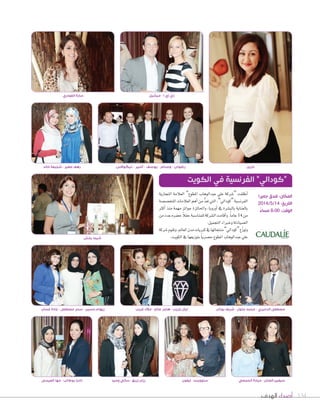 ‫الهدف‬ ‫أصداء‬ 134
‫التجارية‬ ‫العالمة‬ ”‫املطوع‬ ‫عبدالوهاب‬ ‫علي‬ ‫“�سركة‬ ‫أطلقت‬‫ا‬
‫املتخ�س�سة‬‫العالمات‬‫أهم‬‫ا‬‫من‬ ُّ‫د‬‫تع‬‫التي‬،”‫“كودايل‬‫الفرن�سية‬
‫أكرث‬‫ا‬ ‫منذ‬ ‫مهمة‬ ‫جوائز‬ ‫واحلائزة‬ ،‫أوروبا‬‫ا‬ ‫يف‬ ‫بالب�سرة‬ ‫بالعناية‬
‫من‬‫عدد‬‫ح�سره‬ ً‫ال‬‫حف‬‫للمنا�سبة‬‫ال�سركة‬‫أقامت‬‫ا‬‫و‬.ً‫ا‬‫عام‬14 ‫من‬
.‫التجميل‬‫وخرباء‬‫ال�سيادلة‬
‫�سركة‬‫وتقوم‬،‫العامل‬‫مدن‬‫كربيات‬‫يف‬‫منتجاتها‬”‫“كودايل‬‫ع‬ّ‫ز‬‫وتو‬
.‫الكويت‬‫يف‬‫بتوزيعها‬ ً‫ا‬‫ح�سري‬‫املطوع‬‫عبدالوهاب‬‫علي‬
‫الكويت‬ ‫في‬ ‫الفرنسية‬ ”‫“كودالي‬
‫غسان‬ ‫غادة‬ - ‫مصطفى‬ ‫سحر‬ - ‫حسين‬ ‫ريهام‬ ‫غريب‬ ‫مالك‬ - ‫صالح‬ ‫هاجر‬ - ‫غريب‬ ‫ليال‬
‫العيسى‬ ‫مها‬ - ‫بوطالب‬ ‫ناديا‬ ‫وحيد‬ ‫سالي‬ - ‫زريق‬ ‫رزان‬ ‫إيفون‬ - ‫ستووينت‬ ‫الحمصي‬ ‫ميادة‬ - ‫العنان‬ ‫سيفين‬
‫بخش‬ ‫شيما‬
‫يونان‬ ‫شريف‬ - ‫جلول‬ ‫محمد‬ - ‫الدميري‬ ‫مصطفى‬
‫جميرا‬ ‫فندق‬ :‫المكان‬
2014/5/14 :‫التاريخ‬
ً‫مساء‬ 8:00 :‫الوقت‬
‫دارين‬‫خالد‬ ‫شجيعة‬ - ‫صغير‬ ‫رهف‬
‫ميشيل‬ - ‫ا‬ ‫إي‬ ‫دي‬‫الفودري‬ ‫سارة‬
‫نيكوالس‬ - ‫أمير‬ - ‫يوسف‬ - ‫وسام‬ - ‫رضوان‬
 