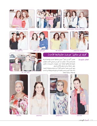 ‫الهدف‬ ‫أصداء‬ 138
‫الربكة‬ ‫قاعة‬ ‫يف‬ ‫اجلديدة‬ ‫منتجاتها‬ ‫معر�س‬ ”‫�ستايل‬ ‫إن‬‫ا‬ ‫“ليف‬ ‫افتتحت‬
‫واملهتمني‬ ‫أزياء‬‫ل‬‫ا‬ ‫م�سممي‬ ‫من‬ ‫كبري‬ ‫عدد‬ ‫بح�سور‬ ،‫بالزا‬ ‫كراون‬ ‫بفندق‬
،‫ماكياج‬ ،‫إك�س�سوارات‬‫ا‬ ،‫جموهرات‬ ،‫أزياء‬‫ا‬ :‫املختلفة‬ ‫جمالتها‬ ‫يف‬ ‫باملو�سة‬
.‫والديكور‬‫أثاث‬‫ل‬‫با‬‫يتعلق‬‫ما‬‫كل‬‫إلى‬‫ا‬‫إ�سافة‬‫ا‬،‫عطور‬
،‫املتنوعة‬‫مبحتوياته‬‫إعجابه‬‫ا‬‫أبدى‬‫ا‬،ً‫ا‬‫لفت‬ً‫ا‬‫جماهريي‬ً‫ا‬‫ح�سور‬‫املعر�س‬‫و�سهد‬
‫املبدعني‬‫من‬‫كوكبة‬‫جمع‬‫يف‬‫جنح‬‫الذي‬‫تنظيمه‬‫وبح�ضن‬‫املعر�ض‬‫بفكرة‬‫أ�ضاد‬‫ا‬‫و‬
.‫خمتلفة‬‫جمالية‬‫جمالت‬‫يف‬
‫األحدث‬ ‫منتجاتها‬ ‫عرضت‬ ”‫ستايل‬ ‫إن‬ ‫“اليف‬
‫هال‬ ‫ياسمين‬ - ‫زيد‬ ‫بن‬ ‫نبيهة‬
‫ريتا‬ - ‫تامر‬ - ‫ميري‬
‫لينا‬ - ‫الطباع‬ ‫رندة‬ ‫شاهين‬ ‫منى‬ - ‫ياغي‬ ‫ماريا‬ ‫هال‬ - ‫تلحمه‬ ‫هال‬ ‫معوض‬ ‫ليديا‬ - ‫تلحمة‬ ‫ندى‬
‫شكور‬ ‫ميشيل‬ - ‫أبوخالد‬ ‫ألماس‬ - ‫بالنش‬
‫بالزا‬ ‫كراون‬ :‫المكان‬
‫كايد‬ ‫عفاف‬ ‫فرسون‬ ‫رانيا‬ ‫العوضي‬ ‫سماح‬ ‫سالم‬ ‫هبة‬
‫االفتتاح‬
 