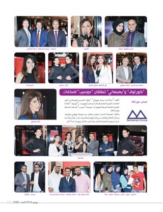 2092 ‫العدد‬ 2014 ‫يونيو‬153
‫لجين‬ - ‫دانيا‬
‫جابر‬ ‫سليمان‬ ‫محمد‬ - ‫يوسف‬ ‫محمد‬ - ‫جابر‬ ‫جواد‬ ‫ٔاحمد‬ ‫نورا‬ - ‫ايمان‬ - ‫سميرة‬ - ‫حنان‬ - ‫علي‬ - ‫حسين‬
‫جماعية‬
‫أ�سهر‬‫ا‬ ‫من‬ ‫ملجم�عة‬ ‫احل�سري‬ ‫ال�كيل‬ ،”‫بهبهاين‬ ‫ي��سف‬ ‫مراد‬ ‫“�سركة‬ ‫أطلقت‬‫ا‬
‫العالمة‬”‫و“ك�رل�ف‬،‫واملج�هرات‬‫ال�ساعات‬‫عامل‬‫يف‬‫الفخمة‬‫التجارية‬‫العالمات‬
‫الن�سائية‬‫لل�ساعات‬”‫“ج��سيب‬‫جمم�عة‬،‫للمج�هرات‬‫العريقة‬‫العاملية‬‫التجارية‬
.2014 ‫للعام‬
‫وك�رل�ف‬ ‫بهبهاين‬ ‫جمم�عة‬ ‫عن‬ ‫ممثلني‬ ‫بح�س�ر‬ ‫اجلديدة‬ ‫املجم�عة‬ ‫أطلقت‬‫ا‬‫و‬
‫باملنا�سبة‬‫م‬ِّ‫وقد‬.‫بارزة‬‫و�سخ�سيات‬‫امل��سة‬‫عامل‬‫من‬‫وفعاليات‬‫إعالم‬‫ال‬‫ا‬‫وو�سائل‬
.‫أيام‬‫ا‬4 ‫ملدة‬‫ني�ي�رك‬‫إلى‬‫ا‬‫رحلة‬‫على‬ ً‫ا‬‫�سحب‬‫ن‬َّ‫م‬‫ت�س‬‫للمجم�عة‬‫ترويجي‬‫عر�س‬
‫للساعات‬ ”‫“جوسيب‬ ‫تطلقان‬ ”‫و”بهبهاني‬ ”‫“كورلوف‬
‫معرفي‬ ‫دالل‬
‫مفضل‬ - ‫برديب‬
360 ‫مول‬ :‫المكان‬
‫حنا‬ ‫مريم‬ ‫حجاوي‬ ‫سعد‬ - ‫الدين‬ ‫زين‬ ‫سعيد‬‫يحيى‬ ‫لودي‬ - ‫الصايغ‬ ‫نور‬
‫النثورب‬ ‫مايك‬ - ‫كرياكو‬ ‫روجيه‬ - ‫براسانا‬ ‫ايمان‬ - ‫توفيق‬ ‫حسن‬‫كارين‬
 