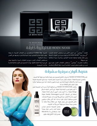 2092 ‫العدد‬ 2014 ‫يونيو‬163 20922092 ‫العدد‬‫العدد‬ 20142014 ‫يونيو‬‫يونيو‬163163
‫خارقة‬ ‫تركيبة‬ LE SOIN NOIR
‫مشرقة‬ ‫صيفية‬ ‫ألوان‬ Aqua
‫بالب�شرة‬ ‫العناية‬ ‫م�شتح�شر‬ ‫من‬ ‫الثاين‬ ‫اجليل‬ ‫عن‬ ”‫“جيفن�شي‬ ‫ك�شفت‬
‫الن�شطة‬‫املكونات‬‫من‬‫جديدة‬‫برتكيبة‬LE SOIN NOIR ”‫نوار‬‫�شوان‬ ‫“لو‬
‫ا�شتثنائية‬ ‫ح�شية‬ ‫وجاذبية‬ ‫التجاعيد‬ ‫ملحاربة‬ ‫إ�شافية‬‫ا‬ ‫فعالية‬ ‫خالل‬ ‫ومن‬
.‫م�شبوقة‬ ‫غري‬
‫مزيج‬ ‫وهو‬ ،‫الثمني‬ ‫الطحالب‬ ‫م�شتخل�ص‬ ”‫“جيفن�شي‬ ‫خمتربات‬ ‫وابتكرت‬
‫واخلال�شة‬Black Sap ‫ال�شوداء‬‫اخلال�شة‬:‫ثمينني‬‫ن�شطني‬‫مكونني‬‫من‬‫فريد‬
‫يجعله‬ ‫ما‬ ،‫القدمية‬ ‫الطحالب‬ ‫من‬ ‫امل�شتخل�شتني‬ Golden Sap ‫الذهبية‬
‫أق�شى‬‫ا‬‫على‬‫وتعرفها‬،‫الب�شرة‬‫يف‬‫احلياة‬‫تبعث‬‫للتجاعيد‬‫حماربة‬‫نقية‬‫جوهرة‬
.‫الرفاهية‬‫درجات‬
‫يعمل‬ ،‫والذهبية‬ ‫ال�شوداء‬ ‫الطحالب‬ ‫من‬ ‫مزيج‬ ،‫الثمني‬ ‫الطحالب‬ ‫وم�شتخل�ص‬
‫ملحاربة‬‫ا�شتثنائية‬‫نتائج‬‫على‬‫احل�شول‬‫بهدف‬،‫أكملها‬‫ا‬‫ب‬‫اخللية‬‫حياة‬‫دورة‬‫على‬
.‫ال�شيخوخة‬‫عالمات‬
.‫ال�شيف‬‫يف‬ ً‫ال‬‫طوي‬‫تدوم‬‫مثالية‬‫نتيجة‬‫على‬‫للح�شول‬‫املاكياج‬‫أ�شا�شيات‬‫ا‬MAKE UP FOR EVER ‫تقدم‬
‫مقاومة‬ ‫املجموعة‬ ‫متنح‬ ‫حيث‬ ،‫باحلياة‬ ‫مفعم‬ ‫ل�شيف‬ ‫عديدة‬ ‫ألوان‬‫ا‬‫ب‬ ‫منتجات‬ ،Aqua ‫جمموعة‬ ‫وتت�شمن‬
‫زة‬ّ‫ك‬‫املر‬ ‫�شبغاتها‬ ‫تدوم‬ ‫كما‬ ،‫وال�شفاه‬ ‫والعيون‬ ‫الوجه‬ ‫على‬ ‫ثابتة‬ ‫لنتيجة‬ ‫واالحتكاك‬ ‫للماء‬ ‫�شديدة‬
.‫جذابة‬‫إطاللة‬‫ال‬‫والليل‬‫النهار‬‫طوال‬
‫ت�شم‬ ‫املجموعة‬ ‫إلى‬‫ا‬ ‫جديدة‬ ً‫ا‬‫ألوان‬‫ا‬ ‫إ�شافتها‬‫ا‬ ‫عن‬ MAKE UP FOR EVER ‫وتك�شف‬
‫ال�شائل‬ ‫ال�شفاه‬ ‫أحمر‬‫ال‬ ‫لون‬ ،Aqua Lip ‫ال�شفاه‬ ‫حتديد‬ ‫لقلم‬ ‫ألوان‬‫ا‬ 5
،Aqua Liner ‫ال�شائل‬ ‫العيون‬ ‫ملحدد‬ ‫�وان‬�‫ل‬‫أ‬‫ا‬ 4 ‫و‬ ،Aqua Rouge
Aqua Smoky Extravagant ‫أ�شا�شية‬‫ال‬‫ا‬ ‫املا�شكارا‬ ‫�ى‬�‫ل‬‫إ‬‫ا‬ ‫إ�شافة‬‫ا‬
،‫االحتياجات‬‫جميع‬‫واحد‬‫أنبوب‬‫ا‬‫يف‬‫تلبي‬‫حيث‬،‫تقاوم‬‫ال‬‫�شاحرة‬‫لعيون‬
‫خرطومي‬ ‫ب�شكل‬ ‫أتي‬‫ا‬‫ت‬ ‫كما‬ ،‫جذابة‬ ‫نظرة‬ ‫املركزة‬ ‫�شبغاتها‬ ‫فتمنح‬
‫ما‬ ،‫عالية‬ ‫وبدقة‬ ‫متكتلة‬ ‫غري‬ ،‫طويلة‬ ‫رمو�ص‬ ‫على‬ ‫للح�شول‬ ‫مثايل‬
.‫الظروف‬‫أ�شد‬‫ا‬‫يف‬‫حتى‬ ً‫ال‬‫طوي‬‫تدوم‬‫جميلة‬ ً‫ا‬‫رمو�ش‬‫ي�شمن‬
‫حواجب‬ ‫م�شحح‬ ‫املجموعة‬ ‫وت�شم‬
ً‫ا‬‫م�شاد‬ ‫�شفاه‬ ‫أحمر‬‫ا‬‫و‬ ‫للماء‬ ً‫ا‬‫مقاوم‬
Mist & Fix ‫رذاذ‬‫إلى‬‫ا‬‫إ�شافة‬‫ا‬،‫للماء‬
.‫طويل‬‫لوقت‬‫املاكياج‬‫ثبات‬‫ي�شمن‬
 