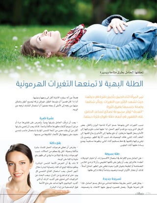 ‫جمالك‬ 170
،‫حياتها‬ ‫يف‬ ‫فرتة‬ ‫بأجمل‬ ‫احلمل‬ ‫اثناء‬ ‫املرأة‬ ‫متر‬
‫شكلها‬ ‫ويتأثر‬ ،‫التغريات‬ ‫من‬ ‫الكثري‬ ‫تشهد‬ ‫حيث‬
.‫كثرية‬ ‫بطرق‬ ‫جسمها‬ ‫وصحة‬
‫احلامل‬ ‫تساعد‬ ‫نصائح‬ ‫جمموعة‬ ‫توفر‬ ”‫“الهدف‬
.‫حملها‬ ‫فرتة‬ ‫طوال‬ ‫طلة‬ ‫أبهى‬ ‫يف‬ ‫الظهور‬ ‫على‬
‫بع�ص‬ ،‫والثقل‬ ‫�وزن‬�‫ل‬‫ا‬ ‫لناحية‬ ‫أة‬‫ا‬‫�ر‬�‫مل‬‫ا‬ ‫ج�ضم‬ ‫ي�ضهدها‬ ‫التي‬ ‫التغريات‬ ‫ت�ضبب‬
‫إلى‬‫ا‬ ‫وركيها‬ ‫دفع‬ ‫جتنب‬ ‫عليها‬ ‫لذا‬ ،‫احلمل‬ ‫أ�ضهر‬‫ا‬ ‫تقدم‬ ‫مع‬ ‫يزيد‬ ‫الذي‬ ‫الرتهل‬
‫إلى‬‫ا‬ ‫كتفيها‬ ‫إرجاع‬‫ا‬‫و‬ ‫أمام‬‫ل‬‫ا‬ ‫إلى‬‫ا‬ ‫بطنها‬ ‫دفع‬ ‫أو‬‫ا‬ ،‫مرتهلني‬ ‫كتفيها‬ ‫وجعل‬ ‫أمام‬‫ل‬‫ا‬
‫أن‬‫ا‬‫ب‬ ‫وين�ضح‬ ،‫الظهر‬ ‫يف‬ ً‫ا‬‫أمل‬‫ا‬ ‫ت�ضبب‬ ‫قد‬ ‫الو�ضعيات‬ ‫فتلك‬ ،‫امل�ضي‬ ‫أثناء‬‫ا‬ ‫اخللف‬
‫بو�ضع‬ ً‫ا‬‫م�ضتقيم‬ ‫وظهرها‬ ،‫امل�ضي‬ ‫أثناء‬‫ا‬ ‫م�ضتقيم‬ ‫خط‬ ‫يف‬ ‫وكتفيها‬ ‫وركيها‬ ‫تبقي‬
.‫اجللو�ص‬‫أثناء‬‫ا‬‫خلفها‬‫و�ضادة‬
‫بسيطة‬ ‫طلة‬
‫املوديالت‬‫اختيار‬‫أو‬‫ا‬,‫الك�ض�ضوارات‬‫ا�ضتعمال‬‫يف‬‫إفراط‬‫ل‬‫ا‬‫عدم‬‫احلامل‬‫على‬-
‫املالب�ص‬‫ترتدي‬‫ل‬‫أن‬‫ا‬‫و‬،‫الطبيعي‬‫ألقها‬‫ا‬‫ت‬‫على‬‫يكون‬‫أن‬‫ا‬‫يجب‬‫فالرتكيز‬،‫املعقدة‬
،ً‫ال‬‫أ�ض‬‫ا‬‫املمتلئ‬‫املظهر‬‫على‬‫تطغى‬‫بحيث‬‫كثرية‬‫بنقو�ص‬‫املطبعة‬‫أو‬‫ا‬‫الف�ضفا�ضة‬
.‫طلتها‬‫إلى‬‫ا‬‫قالدة‬‫أو‬‫ا‬ ً‫ا‬‫و�ضاح‬‫وت�ضيف‬‫املوحدة‬‫ألوان‬‫ل‬‫ا‬‫تختار‬‫أن‬‫ا‬‫كذلك‬
‫جديدة‬ ‫تسريحة‬
‫إذا‬‫ا‬‫ف‬ ,‫احلامل‬ ‫ج�ضم‬ ‫�ضكل‬ ‫مع‬ ‫تتما�ضى‬ ‫خمتلفة‬ ‫بطريقة‬ ‫ال�ضعر‬ ‫ق�ص‬ ‫ميكن‬ -
،‫وت�ضفيفه‬ ‫به‬ ‫العتناء‬ ‫عليها‬ ‫لي�ضهل‬ ‫تق�ضريه‬ ‫يف�ضل‬ ،ً‫ال‬‫طوي‬ ‫�ضعرها‬ ‫كان‬
.‫وعينيها‬‫وجهها‬‫إلى‬‫ا‬‫أكرث‬‫ا‬‫النتباه‬‫�ضيلفت‬‫أنه‬‫ا‬‫عن‬ ً‫ال‬‫ف�ض‬
‫وتتمكن‬ ‫أطول‬‫ا‬ ‫لي�ضبح‬ ‫تركه‬ ‫فيمكن‬ ،‫الطول‬ ‫متو�ضط‬ ‫أو‬‫ا‬ ً‫ا‬‫ق�ضري‬ ‫كان‬ ‫إذا‬‫ا‬ ‫أما‬‫ا‬
‫عن‬ ‫لرفعه‬ ‫امل�ضابك‬ ‫ا�ضتعمال‬ ‫أو‬‫ا‬ ً‫ا‬‫م�ضفور‬ ‫جعله‬ ‫أو‬‫ا‬ ‫أعلى‬‫ل‬‫ا‬ ‫إلى‬‫ا‬ ‫رفعه‬ ‫من‬ ‫حينها‬
.‫الوجه‬
‫نضرة‬ ‫بشرة‬
‫أو‬‫ا‬ ‫مرة‬ ‫تق�ضريها‬ ‫على‬ ‫وحتر�ص‬ ,ً‫ا‬‫يومي‬ ‫ب�ضرتها‬ ‫احلامل‬ ‫ب‬ ّ‫ترط‬ ‫أن‬‫ا‬ ‫يجب‬ -
‫ب�ضرتها‬‫حتمي‬‫أن‬‫ا‬‫يجب‬‫كذلك‬،ً‫ا‬‫وناعم‬ ً‫ا‬‫ألق‬‫ا‬‫مت‬‫مظهرها‬‫إبقاء‬‫ل‬ ً‫ا‬‫أ�ضبوعي‬‫ا‬‫مرتني‬
‫�ضم�ضي‬ ‫حاجب‬ ‫با�ضتعمال‬ ‫ؤذية‬‫و‬‫امل‬ ‫ال�ضم�ص‬ ‫أ�ضعة‬‫ا‬ ‫من‬ ‫م�ضى‬ ‫وقت‬ ‫أي‬‫ا‬ ‫من‬ ‫أكرث‬‫ا‬
.‫ج�ضمها‬‫من‬‫املك�ضوفة‬‫أنحاء‬‫ل‬‫ا‬‫وكل‬‫وجهها‬‫على‬‫خفيف‬
‫داكنة‬ ‫بقع‬
‫ب�ضرة‬ ‫للن�ضاء‬ ‫احلمل‬ ‫هرمونات‬ ‫تعطي‬ ‫أن‬‫ا‬ ‫يفرت�ص‬ -
‫ت�ضبب‬ ،‫احلالت‬ ‫من‬ ‫معظم‬ ‫يف‬ ‫لكن‬ ،‫وجميلة‬ ‫ألقة‬‫ا‬‫مت‬
‫بقع‬‫ظهور‬‫إلى‬‫ا‬‫ؤدي‬‫و‬‫ي‬‫ما‬‫امليالنني‬‫يف‬‫زيادة‬‫الهرمونات‬
.‫الوجه‬‫على‬‫وداكنة‬‫ملونة‬
‫املبا�ضرة‬ ‫ال�ضم�ص‬ ‫أ�ضعة‬‫ل‬ ‫التعر�ص‬ ‫أن‬‫ا‬ ‫يف‬ ‫�ضك‬ ‫ل‬
‫خالل‬‫الب�ضرة‬‫وحلماية‬،‫الداكنة‬‫البقع‬‫م�ضكلة‬‫يفاقم‬
‫كل‬ ‫ال�ضم�ضي‬ ‫القناع‬ ‫ا�ضتعمال‬ ‫يجب‬ ،‫احلمل‬ ‫أ�ضهر‬‫ا‬
‫عن‬ ‫البحث‬ ‫ويجب‬ ،‫املنزل‬ ‫من‬ ‫تخرج‬ ‫مل‬ ‫لو‬ ‫حتى‬ ،‫يوم‬
‫ثاين‬ ‫أو‬‫ا‬ ‫الزنك‬ ‫أك�ضيد‬‫ا‬ ‫على‬ ‫حتتوي‬ ‫التي‬ ‫الرتكيبات‬
‫أ�ضعة‬‫ل‬‫ا‬‫منع‬‫على‬‫ت�ضاعد‬‫لنها‬،‫التيتانيوم‬‫أك�ضيد‬‫ا‬
.‫الب�ضرة‬‫إيذاء‬‫ا‬‫من‬‫البنف�ضجية‬‫فوق‬
‫وي�ضرية‬‫متاحة‬‫بطرق‬‫احلامل‬‫حتققها‬
‫الهرمونية‬ ‫التغريات‬ ‫متنعها‬ ‫ال‬ ‫البهية‬ ‫الطلة‬
‫بو�ضع‬
‫املوديالت‬‫اختيار‬‫أو‬
‫ص‬
،
‫إذا‬
،‫فيفه‬
‫داكنة‬ ‫بقع‬
‫ضرة‬‫ضرة‬‫رة‬ �‫ب‬ ‫اء‬‫ب�ض‬ ‫اء‬‫ض‬ ‫ض‬�‫ب‬ ‫ضاء‬�‫ب‬ ‫اء‬ �‫للن‬ ‫احلمل‬ ‫هرمونات‬ ‫تعطي‬ ‫أن‬‫للن�ض‬ ‫احلمل‬ ‫هرمونات‬ ‫تعطي‬ ‫أن‬‫للن�ض‬ ‫احلمل‬ ‫هرمونات‬ ‫تعطي‬ ‫أن‬‫ا‬�‫للن‬ ‫احلمل‬ ‫هرمونات‬ ‫تعطي‬ ‫أن‬ ‫يفرت�ص‬ -‫يفرت�ص‬ -‫ص‬
‫ضبب‬‫ضبب‬‫بب‬ �‫ت‬ ،‫ت‬‫ت�ض‬ ،‫ت‬‫ض‬ ‫احلال‬ ‫من‬ ‫معظم‬ ‫يف‬ ‫لكن‬ ،‫وجميلة‬ ‫ألقة‬‫ا‬‫احلا‬ ‫من‬ ‫معظم‬ ‫يف‬ ‫لكن‬ ،‫وجميلة‬ ‫ألقة‬‫ا‬‫احلا‬ ‫من‬ ‫معظم‬ ‫يف‬ ‫لكن‬ ،‫وجميلة‬ ‫ألقة‬ ‫مت‬‫متا‬‫ا‬
‫بقع‬‫ظهور‬‫إلى‬‫ا‬‫بقع‬‫ظهور‬‫إلى‬‫ا‬‫بقع‬‫ظهور‬‫إلى‬ ‫ؤدي‬‫بقع‬‫ظهور‬‫إلى‬ ‫ؤدي‬‫بقع‬‫ظهور‬‫إلى‬ ‫و‬‫ؤدي‬‫و‬‫ؤدي‬ ‫ي‬‫ما‬‫امليالنني‬‫يف‬‫زيادة‬‫الهرمونات‬‫يو‬‫ما‬‫امليالنني‬‫يف‬‫زيادة‬‫الهرمونات‬‫و‬
.‫الوجه‬‫على‬‫وداكنة‬‫ملونة‬
‫ضرة‬‫ضرة‬‫رة‬ �‫املبا‬‫املبا�ض‬‫ض‬ ‫م�ص‬‫م�ص‬‫ص‬ ‫ض‬�‫ضم‬�‫م‬ �‫ال‬ ‫عة‬‫ال�ض‬ ‫عة‬‫ض‬ ‫ض‬�‫ال‬ ‫ضعة‬�‫ال‬ ‫عة‬ �‫أ‬‫ل‬‫أ�ض‬‫ل‬‫ض‬ ‫التعر�ص‬ ‫أن‬‫التعر�ص‬ ‫أن‬‫التعر�ص‬ ‫أن‬‫ا‬�‫التعر‬ ‫أن‬ ‫يف‬ ‫ضك‬‫يف‬ ‫ضك‬‫يف‬ ‫ك‬ �‫�ض‬‫ض‬ ‫ل‬
‫خالل‬‫ضرة‬‫خالل‬‫ضرة‬‫خالل‬‫رة‬ �‫الب‬‫وحلماية‬،‫الداكنة‬‫البقع‬‫كلة‬‫الب�ض‬‫وحلماية‬،‫الداكنة‬‫البقع‬‫كلة‬‫ض‬ ‫ض‬�‫الب‬‫وحلماية‬،‫الداكنة‬‫البقع‬‫ضكلة‬�‫الب‬‫وحلماية‬،‫الداكنة‬‫البقع‬‫كلة‬ �‫م‬‫يفاقم‬‫م�ض‬‫يفاقم‬‫ض‬
‫كل‬ ‫ضي‬‫كل‬ ‫ضي‬‫كل‬ ‫ي‬ �‫م‬‫م�ض‬‫ض‬ ‫ض‬�‫ضم‬�‫م‬ �‫ال‬ ‫القناع‬ ‫تعمال‬‫ال�ض‬ ‫القناع‬ ‫تعمال‬‫ض‬ ‫ض‬�‫ال‬ ‫القناع‬ ‫ضتعمال‬�‫ال‬ ‫القناع‬ ‫تعمال‬ �‫ا‬ ‫يجب‬ ،‫احلمل‬ ‫هر‬‫ا�ض‬ ‫يجب‬ ،‫احلمل‬ ‫هر‬‫ض‬ ‫ض‬�‫ا‬ ‫يجب‬ ،‫احلمل‬ ‫ضهر‬�‫ا‬ ‫يجب‬ ،‫احلمل‬ ‫هر‬ �‫أ‬‫أ�ض‬‫أ�ض‬‫ا‬�‫أ‬
‫عن‬ ‫البحث‬ ‫ويجب‬ ،‫املنزل‬ ‫من‬ ‫تخرج‬ ‫مل‬ ‫لو‬ ‫حتى‬ ،‫يوم‬
‫ثاين‬ ‫أو‬‫ثاين‬ ‫أو‬‫ا‬‫ثاين‬ ‫أو‬ ‫الزنك‬ ‫ضيد‬‫الزنك‬ ‫ضيد‬‫الزنك‬ ‫يد‬ �‫أك‬‫أك�ض‬‫أك�ض‬‫ا‬�‫أك‬ ‫على‬ ‫حتتوي‬ ‫التي‬ ‫الرتكيبات‬
‫ضعة‬‫ضعة‬‫عة‬ �‫أ‬‫ل‬‫ا‬‫منع‬‫على‬‫اعد‬‫أ�ض‬‫ل‬‫ا‬‫منع‬‫على‬‫اعد‬‫ض‬ ‫ض‬�‫أ‬‫ل‬‫ا‬‫منع‬‫على‬‫ضاعد‬�‫أ‬‫ل‬‫ا‬‫منع‬‫على‬‫اعد‬ �‫ت‬‫نها‬‫ت�ض‬‫نها‬‫ض‬ ‫ل‬،‫التيتانيوم‬‫يد‬‫ل‬،‫التيتانيوم‬‫يد‬‫ل‬ ‫ض‬،‫التيتانيوم‬‫ضيد‬،‫التيتانيوم‬‫يد‬ �‫أك‬‫أك�ض‬‫أك�ض‬‫ا‬�‫أك‬
.‫ضرة‬.‫ضرة‬.‫رة‬ �‫الب‬‫إيذاء‬‫الب�ض‬‫إيذاء‬‫الب�ض‬‫إيذاء‬‫ا‬�‫الب‬‫إيذاء‬ ‫من‬‫جية‬�‫الب‬‫إيذاء‬ ‫من‬‫جية‬�‫الب‬‫إيذاء‬ ‫ض‬‫من‬‫ضجية‬‫من‬‫جية‬ �‫البنف‬‫فوق‬‫البنف�ض‬‫فوق‬‫ض‬
 