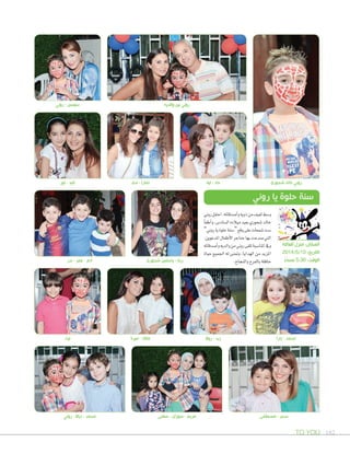 TO YOU 182
‫شحوري‬ ‫ياسمين‬ - ‫رينا‬
‫روال‬ - ‫زيد‬
‫نور‬ - ‫تليد‬
‫روني‬ - ‫سوسن‬
‫ندى‬ - ‫تمارا‬ ‫لينا‬ - ‫جاد‬
‫والديه‬ ‫بين‬ ‫روني‬
‫شحوري‬ ‫خالد‬ ‫روني‬
‫بدر‬ - ‫عمر‬ - ‫آدم‬
‫ليث‬ ‫ميرنا‬ - ‫مالك‬ ‫يارا‬ - ‫محمد‬
‫روين‬‫احتفل‬،‫أ�صدقائه‬‫ا‬‫و‬‫ذويه‬‫من‬‫لفيف‬‫و�صط‬
‫أ‬‫ا‬‫أطف‬‫ا‬‫و‬،‫ال�صاد�س‬‫ميالده‬‫بعيد‬‫�صحوري‬‫خالد‬
”‫روين‬‫يا‬‫حلوة‬‫“�صنة‬‫وقع‬‫على‬‫�صمعات‬‫�صت‬
.‫املدعوين‬‫أطفال‬‫ل‬‫ا‬‫حناجر‬‫بها‬‫�صدحت‬‫التي‬
‫أ�صدقائه‬‫ا‬‫و‬‫والديه‬‫من‬‫روين‬‫تلقى‬‫املنا�صبة‬‫ويف‬
‫حياة‬ ‫اجلميع‬ ‫له‬ ‫ومتنى‬ ،‫الهدايا‬ ‫من‬ ‫املزيد‬
.‫والنجاح‬‫بالفرح‬‫حافلة‬
‫روني‬ ‫يا‬ ‫حلوة‬ ‫سنة‬
‫العائلة‬ ‫منزل‬ :‫المكان‬
2014/5/10 :‫التاريخ‬
ً‫مساء‬ 5:30 :‫الوقت‬
‫روني‬ - ‫دياال‬ - ‫محمد‬ ‫سلمى‬ - ‫سوزان‬ - ‫مريم‬ ‫مصطفى‬ - ‫سحر‬
 