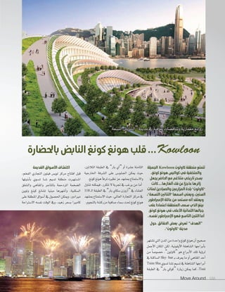 Move Around 188Move Around 188188
‫الجميلة‬ Kowloon ‫كاولون‬ ‫منطقة‬ ‫تتمتع‬
،‫كونغ‬ ‫هونغ‬ ‫كواليس‬ ‫في‬ ‫والمتخفية‬
‫يجعل‬‫احلاضر‬‫مع‬ ‫متناغم‬ ‫تاريخي‬‫بسحر‬
‫كانت‬...‫ألغازها‬‫فك‬‫عن‬ ً‫عاجزا‬‫زائرها‬
‫لمئات‬ ‫والصيادين‬ ‫المزارعني‬ ‫بلدة‬ "‫"كاولون‬
،"‫التسعة‬ ‫"التنانني‬ ‫اسمها‬ ‫ويعني‬ ،‫السنني‬
‫اإلمرباطور‬‫عائلة‬‫من‬‫مستمد‬‫أنه‬‫ويعتقد‬
‫على‬‫اعتمادا‬‫المنطقة‬ ‫سمى‬ ‫الذي‬ ‫بينغ‬
,‫كونغ‬‫هونغ‬ ‫في‬‫األعلى‬ ‫الثمانية‬ ‫جبالها‬
.‫نفسه‬‫اإلمرباطور‬‫فهو‬‫التاسع‬‫التنني‬‫أما‬
‫حول‬ ‫احلقائق‬ ‫بعض‬ ‫تعرض‬ ”‫“الهدف‬
."‫"كاولون‬ ‫مدينة‬
‫ت�ستهر‬‫التي‬‫املدن‬‫من‬‫واحدة‬‫كونغ‬‫هونغ‬‫أن‬‫ا‬‫�سحيح‬
‫أجمل‬‫ل‬‫ا‬ ‫املكان‬ ‫لكن‬ ،‫أيقونية‬‫ل‬‫ا‬ ‫ال�ساهقة‬ ‫أبراجها‬‫ا‬‫ب‬
‫من‬ ً‫ا‬‫خ�سو�س‬ ،”‫“كاولون‬ ‫هو‬ ‫�راج‬�‫ب‬‫أ‬‫ل‬‫ا‬ ‫تلك‬ ‫ؤية‬‫و‬‫لر‬
‫يف‬‫ال�ساكنة‬Sky- bar ‫ـ‬‫ب‬‫يعرف‬‫ما‬‫أو‬‫ا‬‫املقاهي‬‫أحد‬‫ا‬
Tsim Sha ‫ت�سوي‬‫ت�سا‬‫ت�سيم‬‫يف‬‫ال�ساهقة‬‫أبراجها‬‫ا‬
‫الطبقة‬ ‫يف‬ ”‫بار‬ ‫“كوكي‬ ‫زيارة‬ ‫ميكن‬ ‫كما‬ ،Tsui
،‫الثاثني‬ ‫الطبقة‬ ‫يف‬ ”‫بار‬ ‫آي‬‫ا‬“ ‫أو‬‫ا‬ ‫ع�سرة‬ ‫الثامنة‬
‫اخلارجية‬ ‫ال�سرفة‬ ‫على‬ ‫�س‬��‫�و‬�‫ل‬��‫جل‬‫ا‬ ‫ميكن‬ ‫حيث‬
.‫كونغ‬‫هونغ‬‫أ‬‫ا‬‫ملرف‬‫نظريه‬‫عز‬‫مب�سهد‬ ‫وال�ستمتاع‬
‫تناول‬ ‫فيمكنه‬ ،‫تتكرر‬ ‫ل‬ ‫جتربة‬ ‫يف‬ ‫يرغب‬ ‫من‬ ‫أما‬‫ا‬
118 �‫ل‬‫ا‬ ‫الطبقة‬ ‫يف‬ ”‫بار‬ ‫�سكاي‬ ‫أزوزن‬‫ا‬“ ‫يف‬ ‫الع�ساء‬
‫مب�سهد‬ ‫ال�ستمتاع‬ ‫حيث‬ ،‫العاملي‬ ‫التجارة‬ ‫مركز‬ ‫يف‬
.‫بالنجوم‬‫مزرك�سة‬‫�سافية‬‫�سماء‬‫حتت‬‫كونغ‬‫هونغ‬
‫القديمة‬ ‫األسواق‬ ‫اكتشاف‬
،‫الفخم‬ ‫التجاري‬ ‫فيتون‬ ‫لوي�س‬ ‫مركز‬ ‫افتتاح‬ ‫قبل‬
‫أبنيتها‬‫ا‬‫ب‬ ‫�وي‬‫س‬�‫ت‬ ‫�ا‬�‫س‬��� ‫ت�سيم‬ ‫منطقة‬ ‫�رت‬�‫ه‬��‫ت‬��‫س‬���‫ا‬
‫وال�سقق‬ ‫واملقاهي‬ ‫باملتاجر‬ ‫املزدحمة‬ ‫ال�سخمة‬
‫وتوين‬ ‫كينغ‬ ‫ت�سانغ‬ ‫مبنيا‬ ‫أ�سهرها‬‫ا‬‫و‬ ،‫ال�سكنية‬
‫على‬‫املنطقة‬‫أ�سواق‬‫ا‬‫يف‬‫احل�سول‬‫وميكن‬،‫مريادور‬
‫ال�سرتاحة‬ ‫نف�سه‬ ‫الوقت‬ ‫ويف‬ ،‫زهيد‬ ‫ب�سعر‬ ‫كامريا‬
”‫الت�سعة‬‫“التنانني‬‫مدينة‬‫يف‬‫ثقافية‬‫وتناق�سات‬‫معمارية‬‫روائع‬
‫باحلضارة‬‫النابض‬‫كونغ‬‫هونغ‬‫قلب‬...Kowloon
 