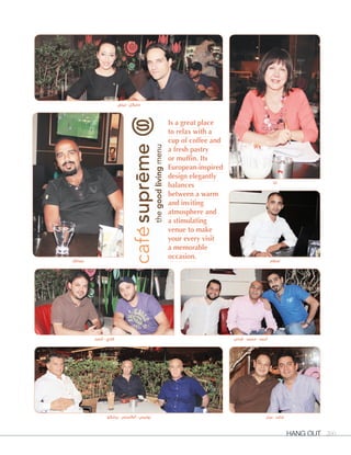 Hang Out 200
Is a great place
to relax with a
cup of coffee and
a fresh pastry
or muffin. Its
European-inspired
design elegantly
balances
between a warm
and inviting
atmosphere and
a stimulating
venue to make
your every visit
a memorable
occasion.
‫أحمد‬ - ‫فادي‬ ‫فراس‬ - ‫محمد‬ - ‫أحمد‬
‫ليلى‬ - ‫مايكل‬
‫بيتر‬ - ‫ماجد‬
‫عبداهلل‬
‫برانكو‬ - ‫ألكسندر‬ - ‫بوليس‬
‫إسالم‬
‫آنا‬
 