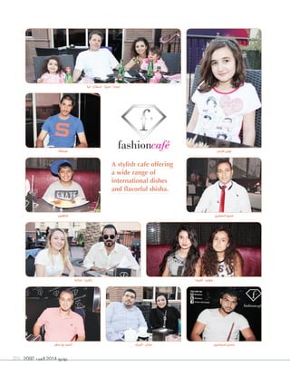 2092 ‫العدد‬ 2014 ‫يونيو‬201
‫ساندا‬ - ‫زكريا‬ ‫آليسا‬ - ‫جوليا‬
‫شاهين‬
‫عبداهلل‬
‫ليا‬ - ‫سيفاج‬ - ‫سيزا‬ - ‫ليسا‬
‫المصري‬ ‫عمرو‬
‫فارس‬ ‫نهى‬
A stylish cafe offering
a wide range of
international dishes
and flavorful shisha.
‫سفر‬ ‫بو‬ ‫أحمد‬ ‫اسماعيل‬ ‫حسن‬‫أشرف‬ - ‫حنان‬
 
