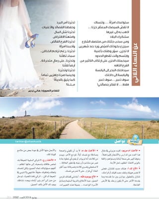 2092 ‫العدد‬ 2014 ‫يونيو‬211
‫وتنساك‬ ... ٌ‫ة‬‫امرأ‬ ‫ستواعدك‬
...‫حزنا‬ ‫ر‬ ّ‫المعط‬ ‫قميصك‬ ّ‫تقص‬ ‫ال‬
‫غيرها‬ ‫إلى‬ ‫به‬ ‫اذهب‬
‫البالد‬ ‫ستنكرك‬
‫الشارع‬ ‫منتصف‬ ‫من‬ ‫جثتك‬ ‫سحب‬ ‫ومن‬
‫شهرين‬ ‫بعد‬ ‫ورد‬ ‫ص‬ّ‫ي‬‫أص‬ ‫بخوذتك‬ ‫سيزرع‬
‫بأغنية‬ ‫وطنك‬ ‫ر‬ّ‫سو‬ .‫تحزن‬ ‫ال‬
‫الحدود‬ ‫تقطع‬ ‫وأنت‬ ‫وابتسم‬
‫من‬ ‫الكثير‬ ‫ارتكاب‬ ‫على‬ ‫الحزن‬ ‫سيحملك‬
‫التافه‬ ‫الفرح‬
‫اليابسة‬ ‫إلى‬ ‫البحر‬ ‫سيدفعك‬
‫داخلك‬ ‫إلى‬ ‫واليابسة‬
‫تعبر‬ ‫تعبر...سوف‬ ‫سوف‬
!‫بنصائحي‬ ‫تفكر‬ ‫ال‬ ...‫فقط‬
‫البرد‬ ‫أمر‬ ‫رنا‬ّ‫ب‬‫تد‬
‫واألغنيات‬ ‫القصائد‬ ‫وحفظنا‬
‫المال‬ ‫شأن‬ ‫رنا‬ّ‫ب‬‫تد‬
‫االقتراض‬ ‫ا‬ّ‫ن‬‫وامته‬
‫الفائض‬ ‫الفرح‬ ‫رنا‬ّ‫ب‬‫تد‬
‫امرأة‬ ‫وأحببنا‬
‫ـ‬ ‫الخذالن‬ ‫تزاحم‬ ‫رغم‬ ‫ـ‬ ‫رنا‬ّ‫ب‬‫تد‬
‫نا‬ّ‫ل‬‫تظ‬ ً‫سماء‬
‫ـ‬ ‫متحركة‬ ٍ‫رمال‬ ‫على‬ ‫ـ‬ ‫رنا‬ّ‫ب‬‫وتد‬
‫نا‬ّ‫ل‬‫تق‬ ً‫ا‬‫أرض‬
‫رنا‬ّ‫ب‬‫وتد‬ ‫رنا‬ّ‫ب‬‫تد‬
ً‫ا‬‫تمام‬ ‫جاهزين‬ ‫صرنا‬ ‫وحينما‬
‫بالحياة‬ ‫يليق‬ ‫كما‬
!‫مـــتــنا‬
‫مالمح‬ ‫من‬ ‫بع�ض‬ ‫عودة‬ ‫يف‬ ‫أمل‬‫ل‬‫ا‬ ‫منها‬ ‫أجمل‬‫ل‬‫وا‬
.‫تلك‬‫كويتنا‬
‫بك‬‫املحيطة‬‫ال�سلبية‬‫ترتكي‬‫ل‬:‫ر.ع‬ ‫أخت‬‫ل‬‫ا‬ •
...‫املظلم‬ ‫عاملها‬ ‫إلى‬‫ا‬ ‫وت�سحبك‬ ‫طاقتك‬ ‫متت�ض‬
‫لنف�سك‬‫ولكن‬،‫اجلميع‬‫جتاه‬‫ؤولياتك‬‫و‬‫م�س‬‫أتفهم‬‫ا‬
‫يف‬‫تذوبي‬‫ول‬‫فانتبهي‬،ً‫ا‬‫حقوق‬‫ولعافيتك‬‫ولعقلك‬
‫ليدخل‬،‫لل�سياء‬‫نافذة‬‫اتركي‬...‫الداكن‬‫املحيط‬
‫ن�ساطك‬ ‫ويجدد‬ ‫أيامك‬‫ا‬ ‫ينري‬ ‫آخر‬‫ا‬ ‫إلى‬‫ا‬ ‫حني‬ ‫من‬
.‫اجلميل‬‫بالغد‬‫أمل‬‫ل‬‫ا‬‫لك‬‫ويعيد‬
‫وا�سحة‬ ‫تكوين‬ ‫أن‬‫ا‬ ‫بد‬ ‫ل‬ :‫ط.م‬ ‫أخت‬‫ل‬‫ا‬ •
‫ويبدو‬ ،‫آخر‬‫ل‬‫ا‬ ‫مع‬ ‫ثم‬ ،ً‫ل‬‫أو‬‫ا‬ ‫نف�سك‬ ‫مع‬ ‫و�سادقة‬
‫جادة‬‫خطوة‬‫أي‬‫ا‬‫ب‬‫يقم‬‫أو‬‫ا‬‫يبادر‬‫مل‬‫أنه‬‫ا‬‫كالمك‬‫من‬
...‫العالقة‬‫تطور‬‫يف‬‫رغبته‬‫أو‬‫ا‬‫م�ساعره‬‫عن‬‫تعرب‬
‫قبل‬ً‫ا‬‫جيد‬‫وت�سرفاته‬‫كالمه‬‫وف�سري‬‫ت�ستعجلي‬‫ل‬
.‫نف�سك‬‫حترجي‬‫ل‬‫حتى‬،‫قرار‬‫أي‬‫ا‬‫اتخاذ‬
‫للزمن‬‫كلماتك‬‫أعادتني‬‫ا‬ :‫بوعبداهلل‬ ‫أخ‬‫ل‬‫ا‬ •
‫ومبادئ‬‫ال�سليمة‬‫والرتبية‬‫أخالق‬‫ل‬‫ا‬‫حيث‬،‫اجلميل‬
،‫التعبريات‬ ‫هذه‬ ‫جميلة‬ ...‫الواحدة‬ ‫أ�سرة‬‫ل‬‫ا‬
‫مقال‬‫يف‬‫عزيزتي‬‫كتبت‬:‫مرمي‬ ‫أم‬‫ا‬ ‫أخت‬‫ل‬‫ا‬ •
،ً‫ال‬‫فع‬‫كثرية‬‫أ�سجان‬‫ل‬‫وا‬،‫املدار�ض‬‫عن‬‫العدد‬‫هذا‬
‫والثقة‬،‫وم�ستواهم‬‫أبنائنا‬‫ا‬‫�سحة‬‫على‬‫كبري‬‫وخوفنا‬
.‫أزمة‬‫ل‬‫ا‬‫حلل‬‫املطلوب‬‫لتخاذ‬‫بالوزير‬
‫فحتى‬ ،‫للتنازل‬ ‫حدود‬ ‫هناك‬ :‫أ‬‫ا‬.‫ك‬ ‫أخ‬‫ل‬‫ا‬ •"
،‫كرامتك‬‫أو‬‫ا‬‫م�سداقيتك‬‫وتفقد‬‫هويتك‬‫تخ�سر‬‫ل‬
‫وما‬ ‫تقدمه‬ ‫ما‬ ‫بني‬ ‫ووازن‬ ،‫باملعقول‬ ‫تنازل‬
‫أر�ض‬‫ل‬‫ا‬ ‫يف‬ ‫زرعك‬ ‫يكون‬ ‫ل‬ ‫حتى‬ ‫آخر‬‫ل‬‫ا‬ ‫يقدمه‬
.‫القاحلة‬
twitter@aliashuaib ‫توا�صل‬
‫الالتي‬‫النساء‬‫عن‬
‫نديم‬ ‫هاني‬ /‫السوري‬ ‫للشاعر‬
 