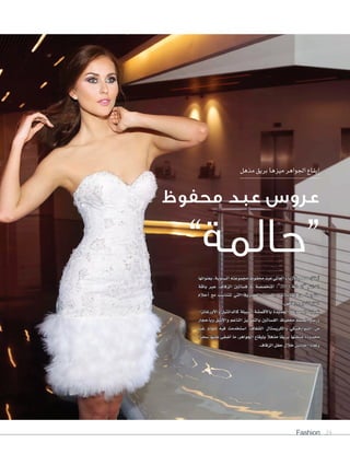 Fashion 24
‫بعنوانها‬،‫ال�سنوية‬‫جمموعته‬‫حمفوظ‬‫عبد‬‫العاملي‬‫أزياء‬‫ل‬‫ا‬‫م�سمم‬‫أطلق‬‫ا‬
‫باقة‬ ‫عرب‬ ،‫الزفاف‬ ‫ف�ساتني‬ ‫يف‬ ‫املتخ�س�سة‬ ،”2014 ‫“احلاملة‬ ‫الدائم‬
‫أحالم‬‫ا‬ ‫مع‬ ‫تتنا�سب‬ ‫التي‬ ‫الع�سرية‬ ‫ات‬ ّ‫والق�س‬ ‫املوديالت‬ ‫من‬ ‫متنوعة‬
.‫زفافهن‬‫ليوم‬‫الفتيات‬
،‫أورغانزا‬‫ل‬‫وا‬ ‫كالدانتيل‬ ‫النبيلة‬ ‫أقم�سة‬‫ل‬‫با‬ ‫اجلديدة‬ ‫املجموعة‬ ‫متيزت‬
‫أحجار‬‫ا‬‫وب‬ ‫أنيق‬‫ل‬‫وا‬ ‫الناعم‬ ‫بالتطريز‬ ‫الف�ساتني‬ ‫حمفوظ‬ ‫امل�سمم‬ ‫ور�سع‬
‫غري‬ ‫�واد‬�‫م‬ ‫فيه‬ ‫ا�ستخدمت‬ ،‫ال�سفاف‬ ‫والكري�ستال‬ ‫ال�سوارف�سكي‬ ‫من‬
ً‫ا‬‫�سحر‬ ‫عليها‬ ‫أ�سفى‬‫ا‬ ‫ما‬ ،‫اجلواهر‬ ‫إيقاع‬‫ا‬‫ب‬ ً‫ال‬‫مذه‬ ً‫ا‬‫بريق‬ ‫منحتها‬ ‫حمدودة‬
.‫الزفاف‬‫حفل‬‫خالل‬‫اذين‬ ّ‫أخ‬‫ا‬ ً‫ا‬‫وملعان‬
‫مذهل‬‫بريق‬‫ميزها‬‫اجلواهر‬‫إيقاع‬‫ا‬
‫محفوظ‬ ‫عبد‬ ‫عروس‬
”‫“حالمة‬
 