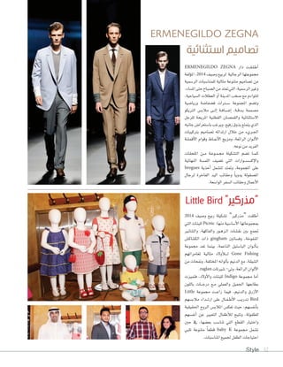 Style 32
ERMENEGILDO ZEGNA ‫دار‬ ‫�ت‬�‫ق‬��‫ل‬��‫ط‬‫أ‬‫ا‬
‫ؤلفة‬�‫امل‬ ،2014 ‫و�صيف‬ ‫لربيع‬ ‫الرجالية‬ ‫جمم�عتها‬
‫الر�صمية‬ ‫للمنا�صبات‬ ‫مثالية‬ ‫متن�عة‬ ‫ت�صاميم‬ ‫من‬
،‫امل�صاء‬‫حتى‬‫ال�صباح‬‫من‬‫متتد‬‫التي‬،‫الر�صمية‬‫وغري‬
،‫ال�صياحية‬ ‫العطالت‬ ‫أو‬‫ا‬ ‫املدينة‬ ‫�صخب‬ ‫مع‬ ‫لتت�اءم‬
‫وريا�صية‬ ‫ف�صفا�صة‬ ‫�رات‬�‫ص‬��� ‫املجم�عة‬ ‫وت�صم‬
�‫الريك‬ ‫مالب�س‬ ‫�ى‬��‫ل‬‫إ‬‫ا‬ ‫�ة‬�‫ف‬‫�ا‬�‫ص‬���‫إ‬‫ا‬ ،‫�ة‬�‫ق‬‫�د‬�‫ب‬ ‫م�صممة‬
‫للرجل‬ ‫املريحة‬ ‫القطنية‬ ‫والقم�صان‬ ‫اال�صتثنائية‬
‫جانبه‬‫با�صتعرا�س‬‫ويرغب‬،‫رفيع‬‫بذوق‬‫يتمتع‬‫الذي‬
‫بركيبات‬ ‫ت�صاميم‬ ‫ارتدائه‬ ‫خالل‬ ‫من‬ ‫�ريء‬�‫جل‬‫ا‬
‫أقم�شة‬‫ل‬‫ا‬ ‫وقوام‬ ‫�اط‬�‫من‬‫أ‬‫ل‬‫ا‬ ‫ومزيج‬ ،‫الرائعة‬ ‫�وان‬�‫ل‬‫أ‬‫ل‬‫ا‬
.‫ن�عه‬‫من‬‫الفريد‬
‫امللحقات‬ ‫�ن‬�‫م‬ ‫�ة‬�‫ع‬���‫م‬��‫جم‬ ‫الت�صكيلة‬ ‫ت�صم‬ ‫�ا‬�‫م‬��‫ك‬
‫النهائية‬ ‫اللم�صة‬ ‫ت�صيف‬ ‫التي‬ ‫��ارات‬�‫ص‬�‫إك�ص‬‫ال‬‫وا‬
brogues ‫أحذية‬‫ا‬ ‫لت�صمل‬ ‫ومتتد‬ ،‫املجم�عة‬ ‫على‬
‫لرجال‬ ‫الفاخرة‬ ‫اليد‬ ‫وحقائب‬ ً‫ا‬‫يدوي‬ ‫امل�صق�لة‬
.‫ال�ا�صعة‬‫ال�صفر‬‫وحقائب‬‫أعمال‬‫ال‬‫ا‬
ERMENEGILDO ZEGNA
‫استثنائية‬ ‫تصاميم‬
Little Bird ”‫“مذركير‬
2014 ‫و�صيف‬ ‫ربيع‬ ‫ت�صكيلة‬ ”‫“مذركري‬ ‫أطلقت‬‫ا‬
‫التي‬ ‫للبنات‬ Picnic :‫منها‬ ‫أ�صا�صية‬‫ال‬‫ا‬ ‫مبجم�عاتها‬
‫والتنانري‬ ،‫والفاكهة‬ ‫�ور‬�‫ه‬‫�ز‬�‫ل‬‫ا‬ ‫نق�شات‬ ‫بني‬ ‫جتمع‬
‫الك�صاك�س‬ ‫ذات‬ gingham ‫وف�شاتني‬ ،‫املنفوخة‬
‫جمم�عة‬ ‫تعد‬ ‫بينما‬ ،‫الناعمة‬ ‫البا�صتيل‬ ‫��ان‬�‫ل‬‫أ‬‫ا‬��‫ب‬
‫ملغامراتهم‬ ‫مثالية‬ ‫أوالد‬‫ال‬����‫ل‬ Gone Fishing
‫من‬ ‫ونفحات‬ ،‫املختلفة‬ ‫أل�انه‬‫ا‬‫ب‬ ‫الدنيم‬ ‫مع‬ ،‫ال�صيقة‬
.raglan ‫�صريتات‬-‫وتي‬،‫الرائعة‬‫أل�ان‬‫ال‬‫ا‬
‫فتميزت‬ ،‫أولد‬‫ل‬‫وا‬ ‫للبنات‬ Indigo ‫جمم�عة‬ ‫أما‬‫ا‬
‫بالل�ن‬ ‫�ات‬��‫ج‬‫در‬ ‫�ع‬�‫م‬ ‫والعملي‬ ‫اجلميل‬ ‫بطابعها‬
Little ‫جمم�عة‬ ‫�ت‬�‫ع‬‫را‬ ‫فيما‬ ،‫والدنيم‬ ‫أزرق‬‫ال‬‫ا‬
‫مالب�صهم‬ ‫�داء‬��‫ت‬‫ار‬ ‫على‬ ‫�ال‬�‫ف‬��‫ط‬‫أ‬‫ال‬‫ا‬ ‫�ب‬�‫ي‬‫�در‬�‫ت‬ Bird
‫احلقيقية‬ ‫الروح‬ ‫املالب�س‬ ‫تعك�س‬ ‫حيث‬ ،‫أنف�صهم‬‫ا‬‫ب‬
‫أنف�صهم‬‫ا‬ ‫عن‬ ‫التعبري‬ ‫أطفال‬‫ال‬‫ل‬ ‫وتتيح‬ ،‫للطف�لة‬
‫حني‬ ‫يف‬ ،‫بع�شها‬ ‫تنا�شب‬ ‫التي‬ ‫القطع‬ ‫واختيار‬
‫تلبي‬ ‫متن�عة‬ ً‫ا‬‫قطع‬ baby K ‫جمم�عة‬ ‫ت�صمل‬
.‫املنا�صبات‬ ‫جلميع‬ ‫الطفل‬ ‫احتياجات‬
 