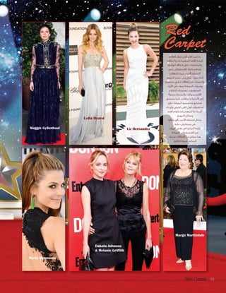 Red Carpet 38
Red
Carpet
Lydia Hearst
Liz HernandezMaggie Gyllenhaal
Maria Menounos
Margo Martindale
Dakota Johnson
& Melanie Griffith
‫العالم‬ ‫حول‬ ‫الفن‬ ‫أهل‬ ‫يتحين‬
‫والحفالت‬ ‫المهرجانات‬ ‫إقامة‬ ‫فرصة‬
‫أنواعها‬ ‫اختالف‬ ‫على‬ ‫والملتقيات‬
‫على‬ ‫لالستعراض‬ ،‫ومناسباتها‬
‫تتهافت‬ ‫حيث‬ ،‫األحمر‬ ‫البساط‬
‫النجوم‬ ‫سحر‬ ‫رصد‬ ‫على‬ ‫الكاميرات‬
‫بخطوط‬ ‫تشي‬ ‫إطالالت‬ ‫عبر‬ ‫والنجمات‬
،‫األزياء‬ ‫في‬ ‫سواء‬ ‫الموضة‬ ‫وصرعات‬
،‫الشعر‬ ‫تسريحات‬ ،‫المجوهرات‬
ً‫ال‬‫وصو‬ ‫والساعات‬ ،‫االكسسوارات‬
‫يتسابق‬ ‫كما‬ ،‫والحقائب‬ ‫األحذية‬ ‫إلى‬
‫على‬ ‫الموضة‬ ‫ومصممو‬ ‫مبتكرو‬
‫وارتداء‬ ‫لعرض‬ ‫الفن‬ ‫أهل‬ ‫استقطاب‬
‫أهم‬ ‫باعتبارهم‬ ‫لديهم‬ ‫ما‬ ‫أحدث‬
.‫الترويج‬ ‫وسائل‬
‫وأناقة‬ ‫بألق‬ ‫األحمر‬ ‫البساط‬ ‫يختال‬
،‫عليه‬ ‫يستعرض‬ ‫من‬
‫المرات‬ ‫بعض‬ ‫في‬ ‫يخلو‬ ‫ال‬ ‫لكنه‬
.‫الموضة‬ ‫وغرائب‬ ‫القبح‬ ‫من‬
‫ونترك‬ ‫اإلطالالت‬ ‫من‬ ‫نماذج‬ ‫هنا‬
.‫للقارئ‬ ‫عليها‬ ‫الحكم‬
 